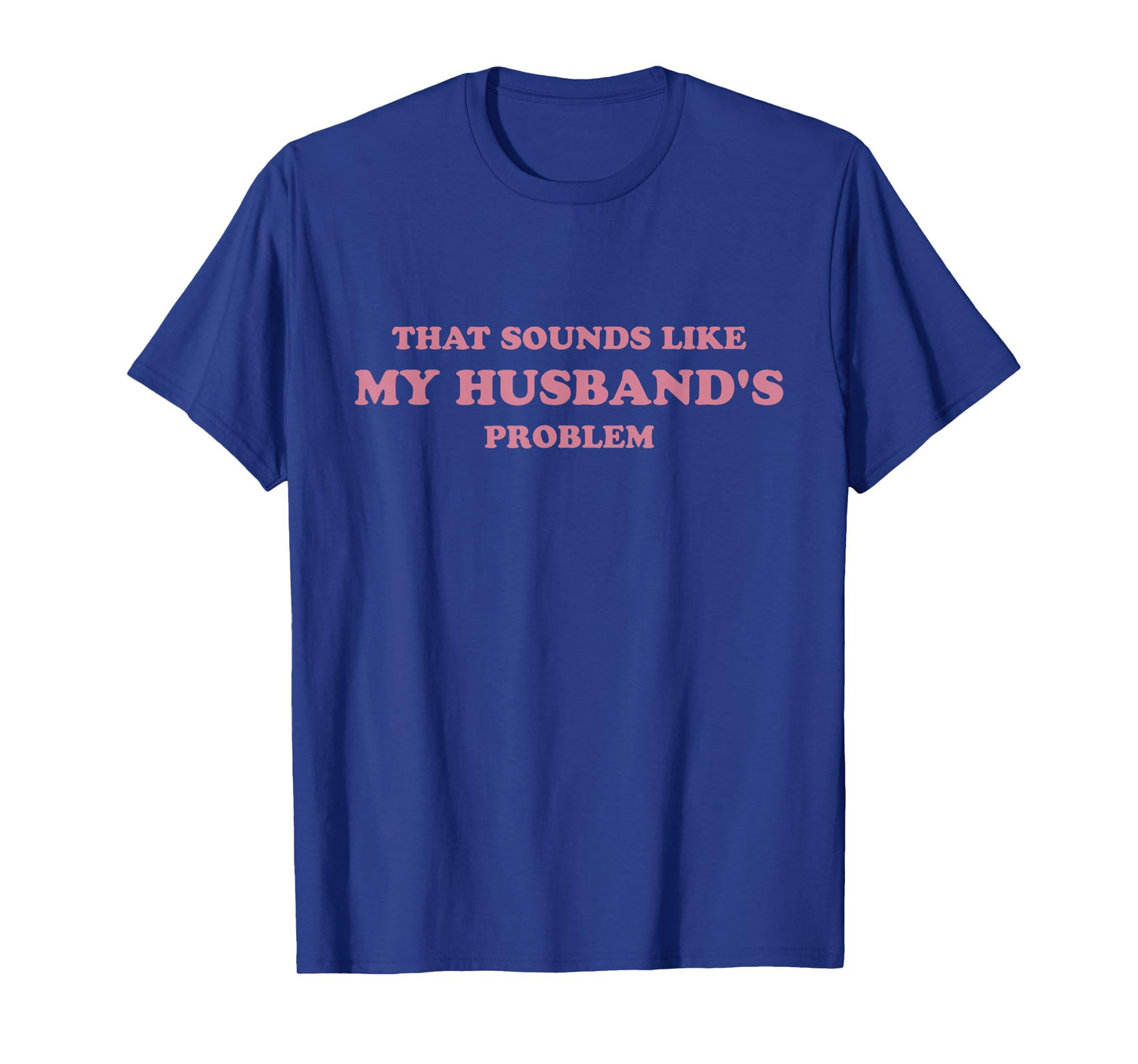 That Sounds Like My Husband's Problem Funny Women Tee Wife T-Shirt