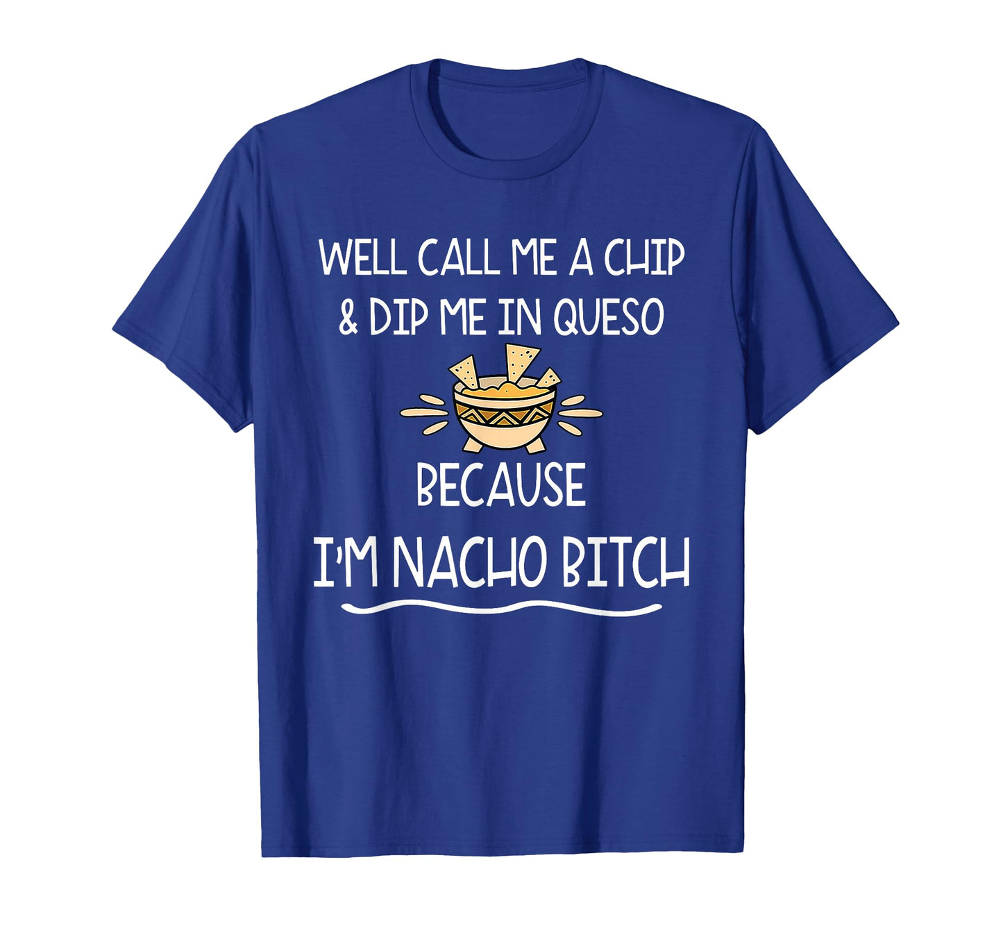 Well Call Me A Chip & Dip Me in Queso Because I'm Nacho Btch T-Shirt