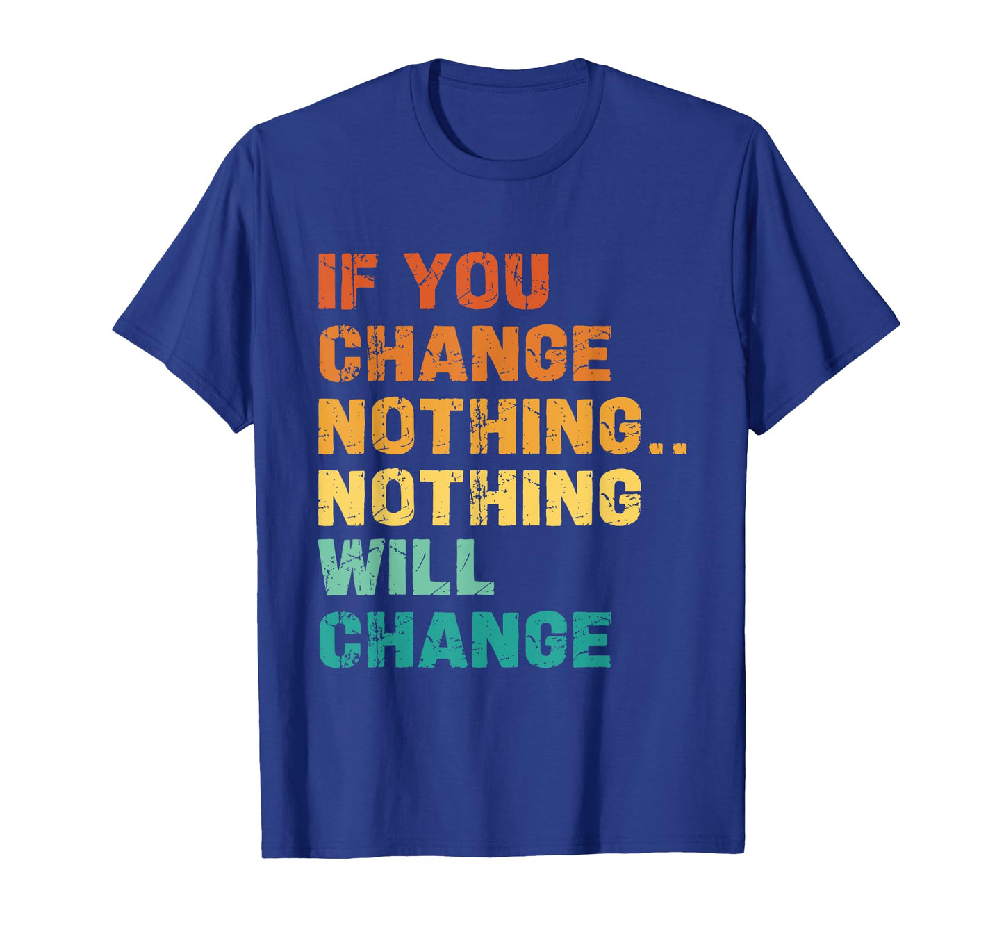 If You Change Nothing Nothing Will Change T-Shirt
