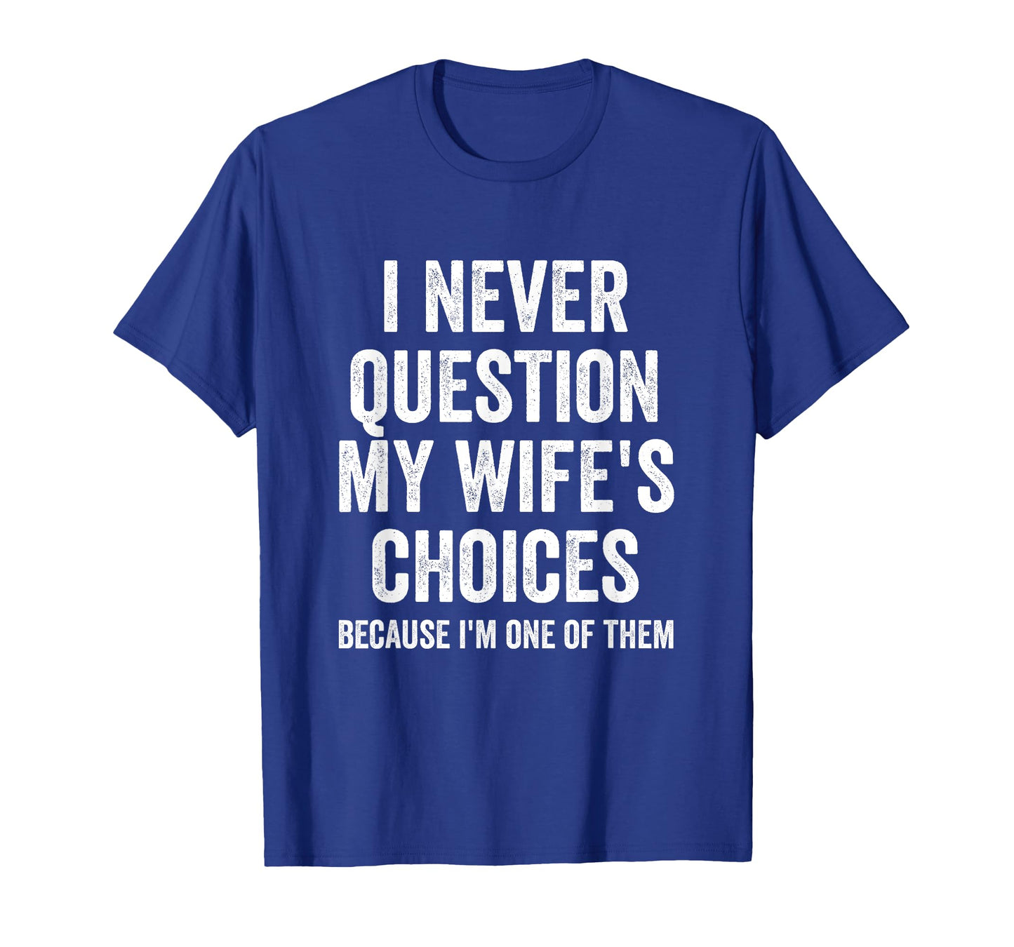 I Never Question My Wife's Choices - Husband T-Shirt