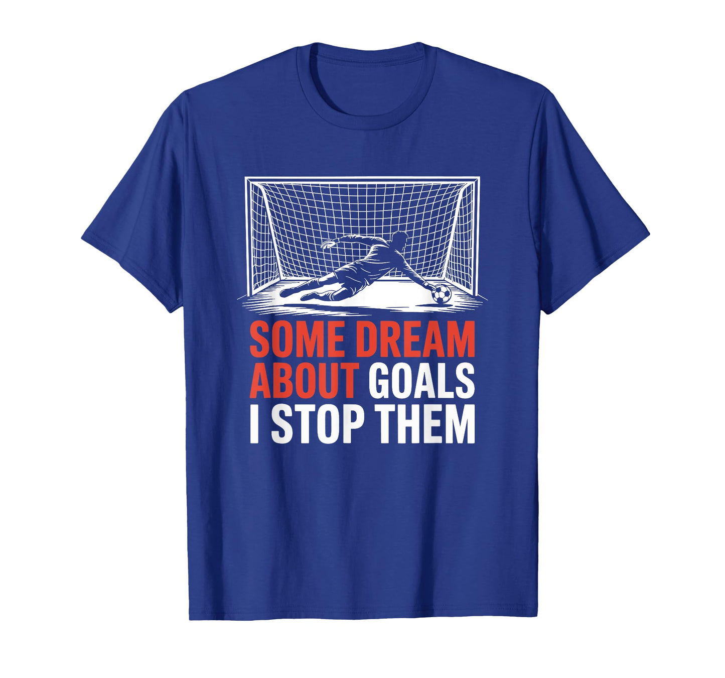Some Dream About Goals I Stop Them, Team Soccer Player T-Shirt