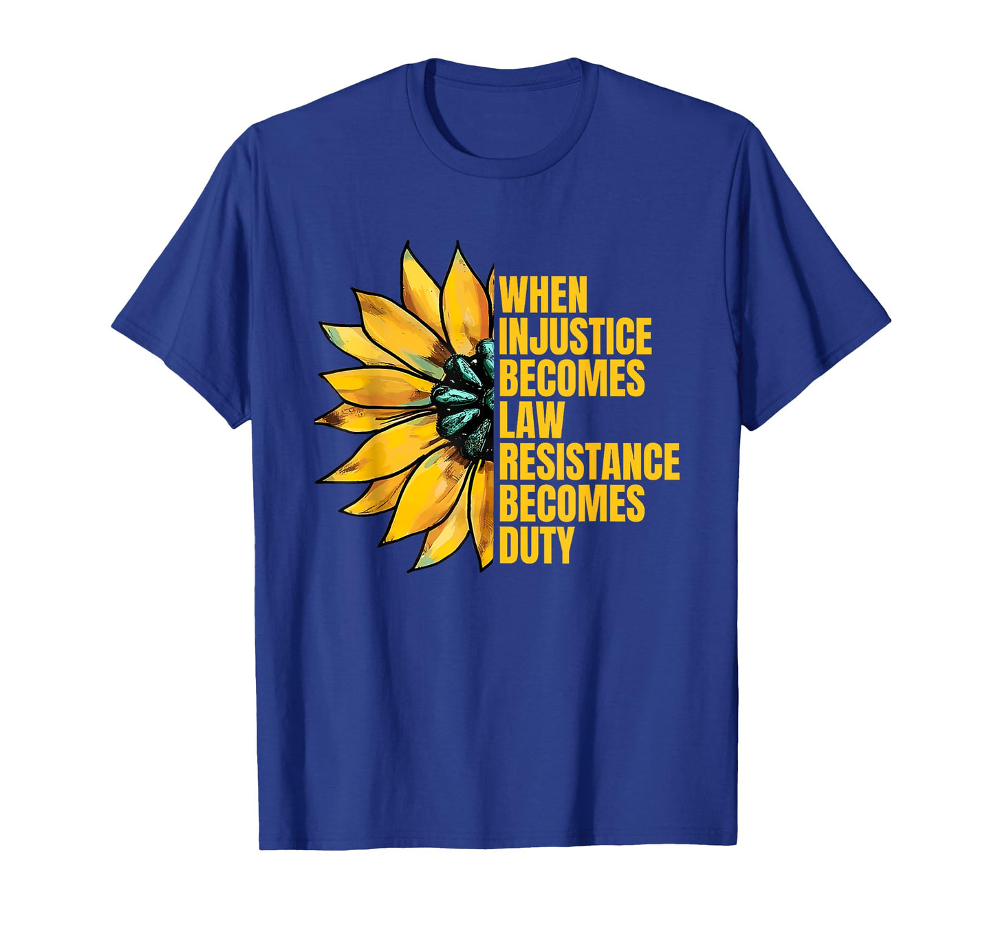 When Injustice Becomes Law Resistance Becomes Duty Sunflower T-Shirt
