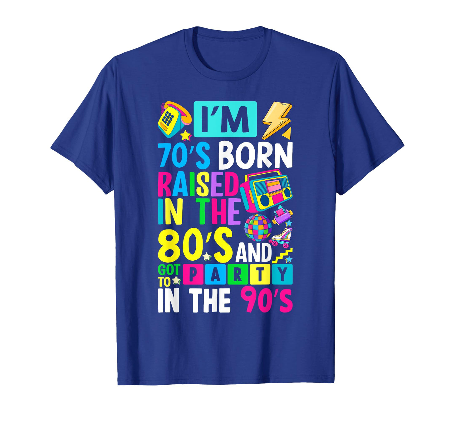 I'm 70s Born Raised In The 80s And Got To Party In The 90's T-Shirt