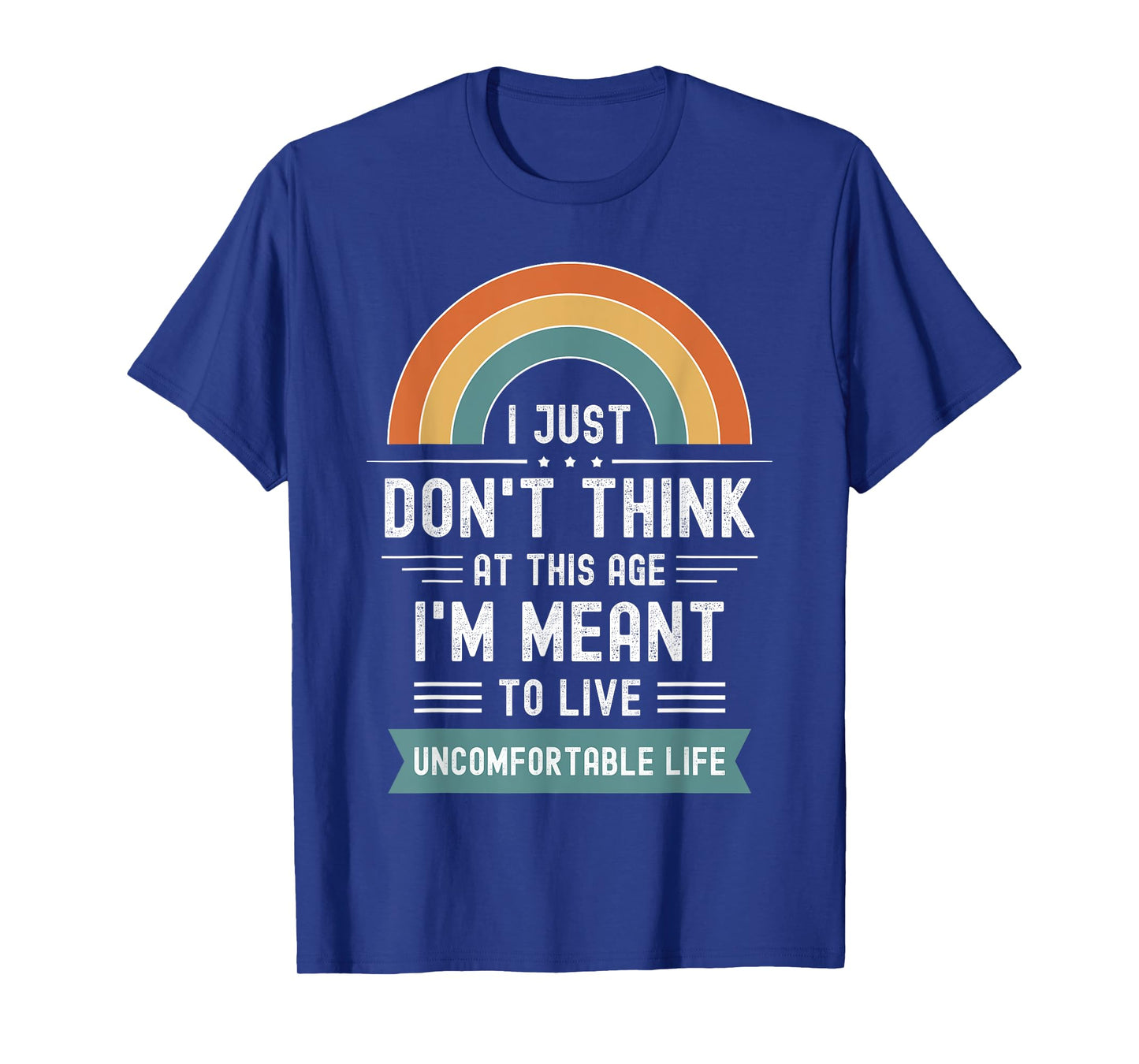 Don't Think At This Age I'm Meant To Live Uncomfortable Life T-Shirt