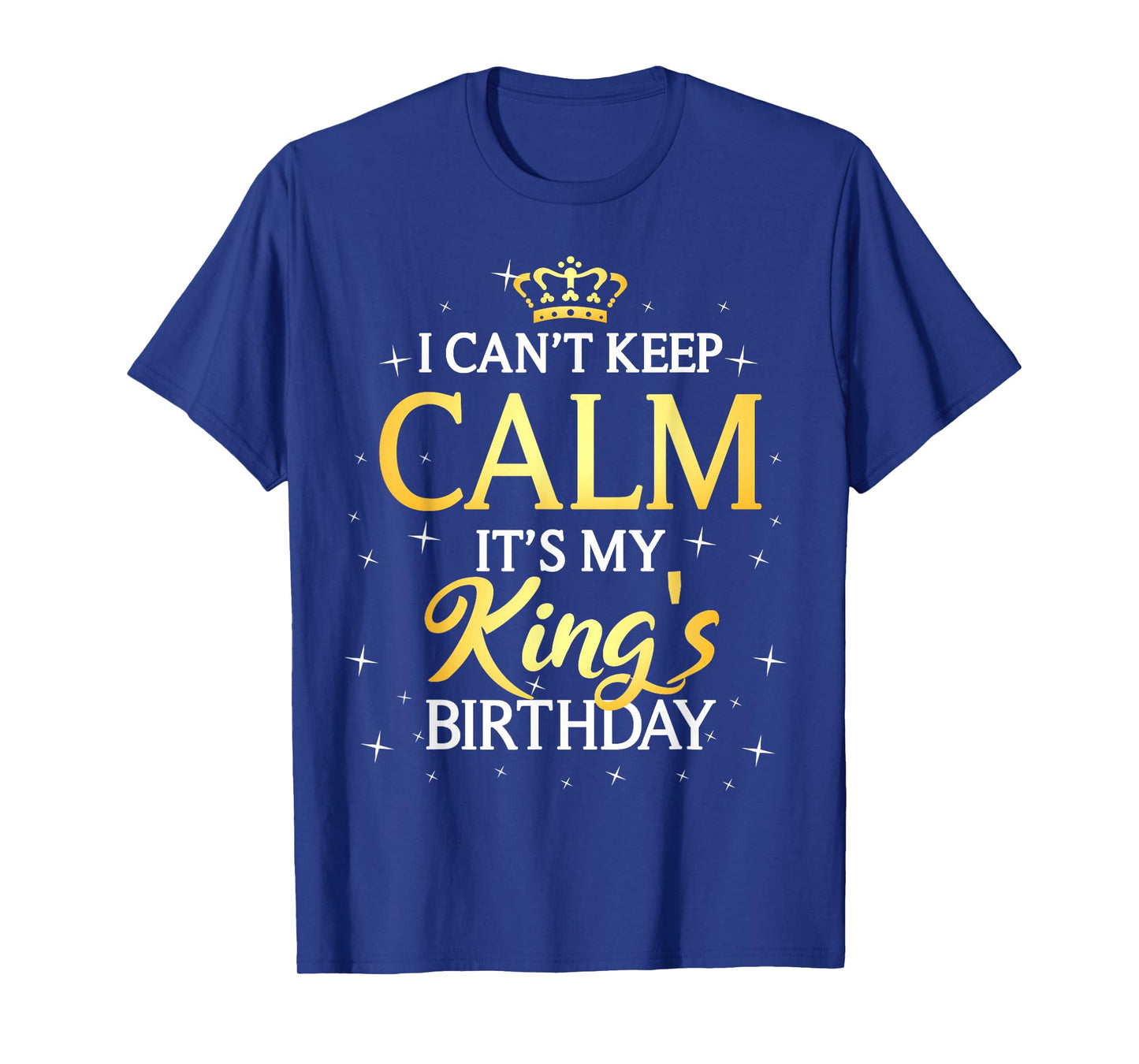 I Can't Keep Calm It's My King Birthday Gift Bday Party T-Shirt