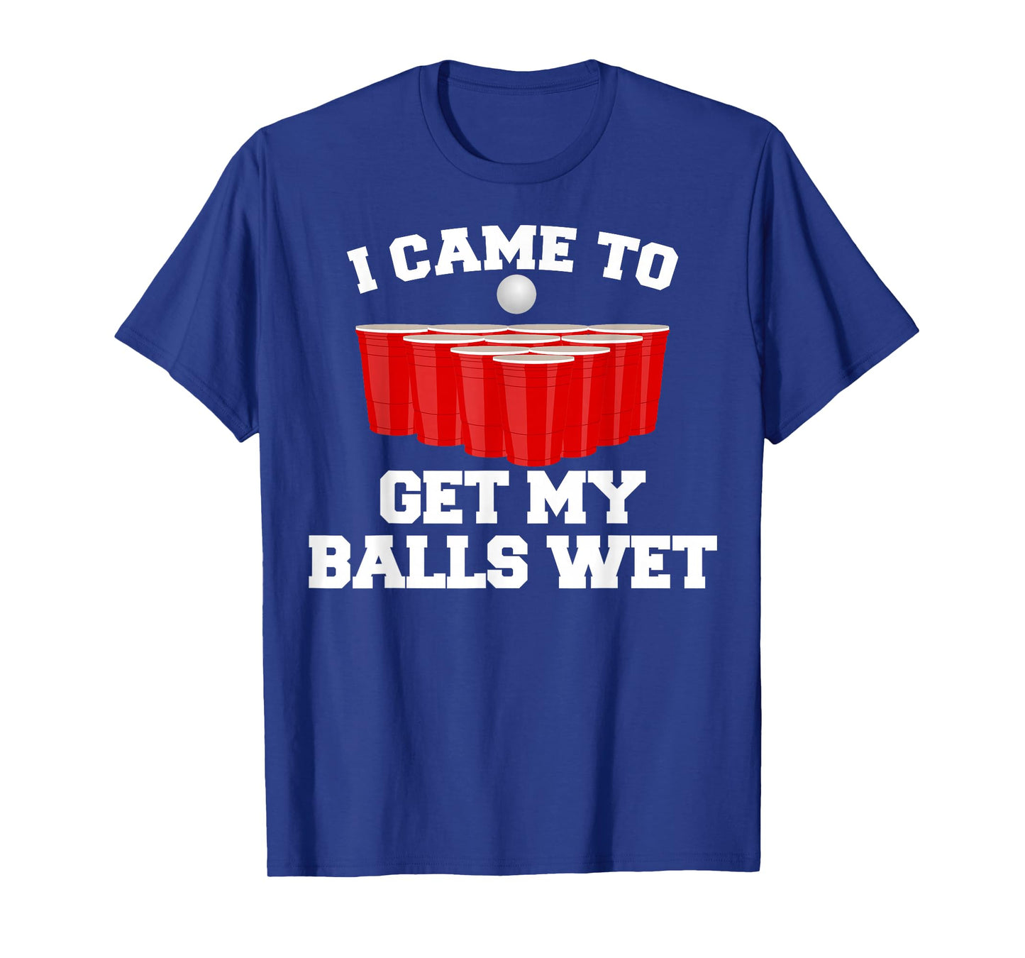 I Came To Get My Balls Wet Tee Funny Beer Pong Frat T-Shirt