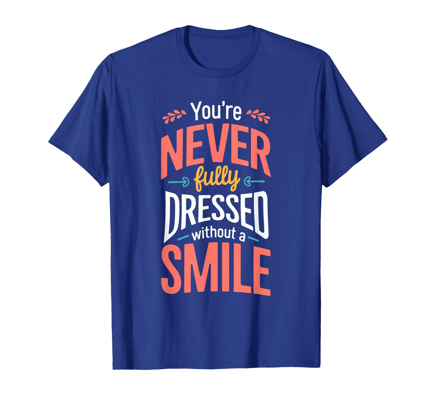 You're Never Fully Dressed Without A Smile T-Shirt