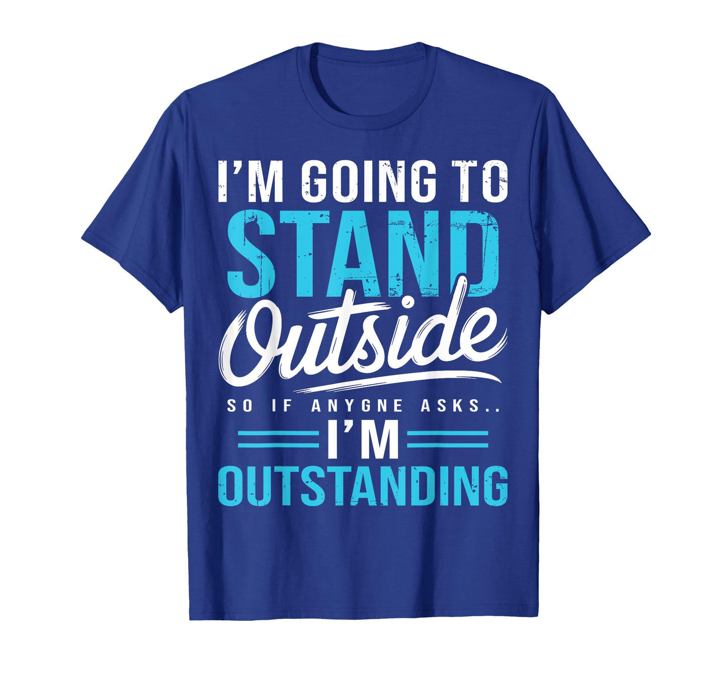 I'm Going To Go Stand Outside So If Anyone Asks Outstanding T-Shirt