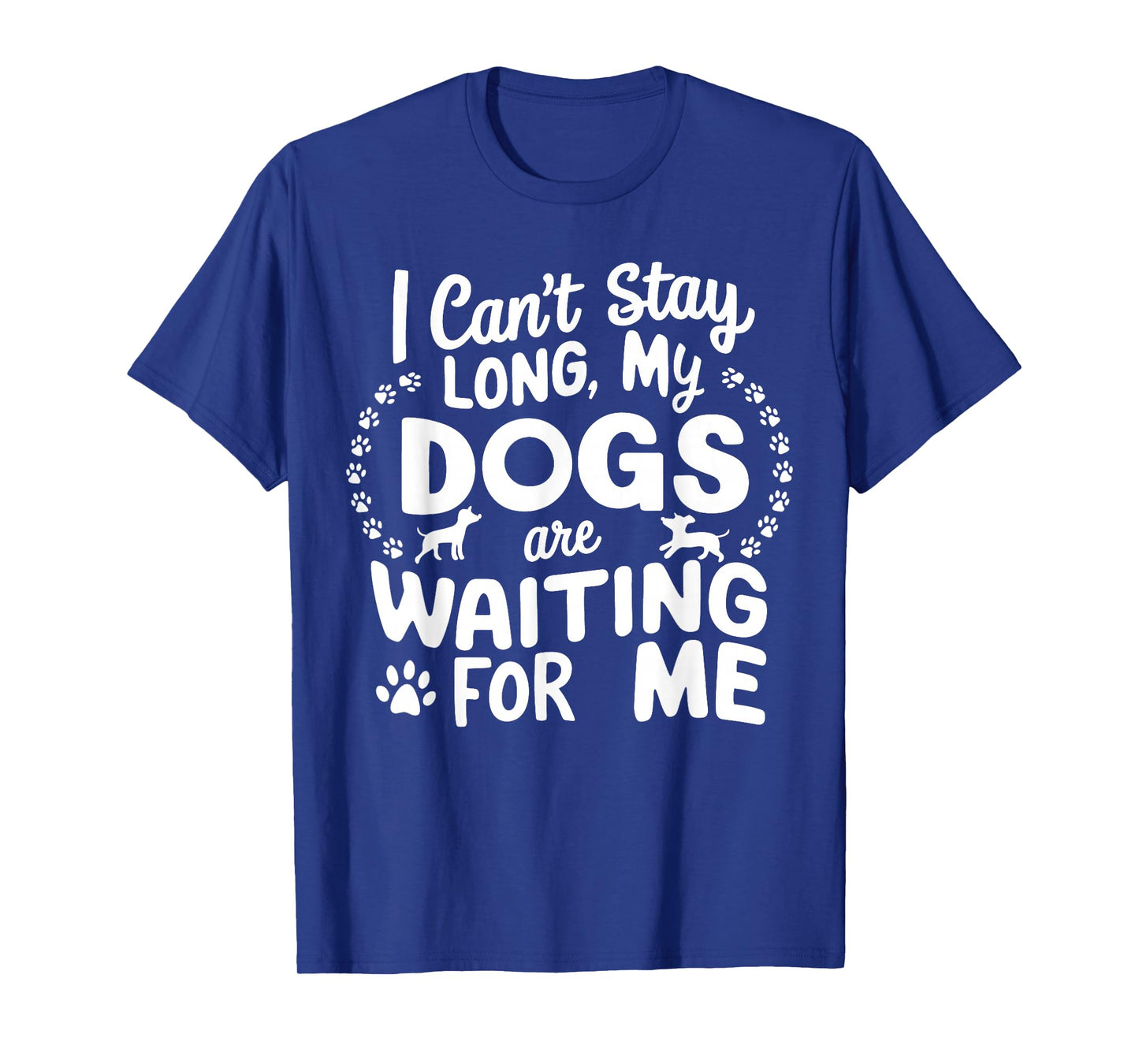 I Can't Stay Long My Dogs Are Waiting For Me Funny Dog Lover T-Shirt