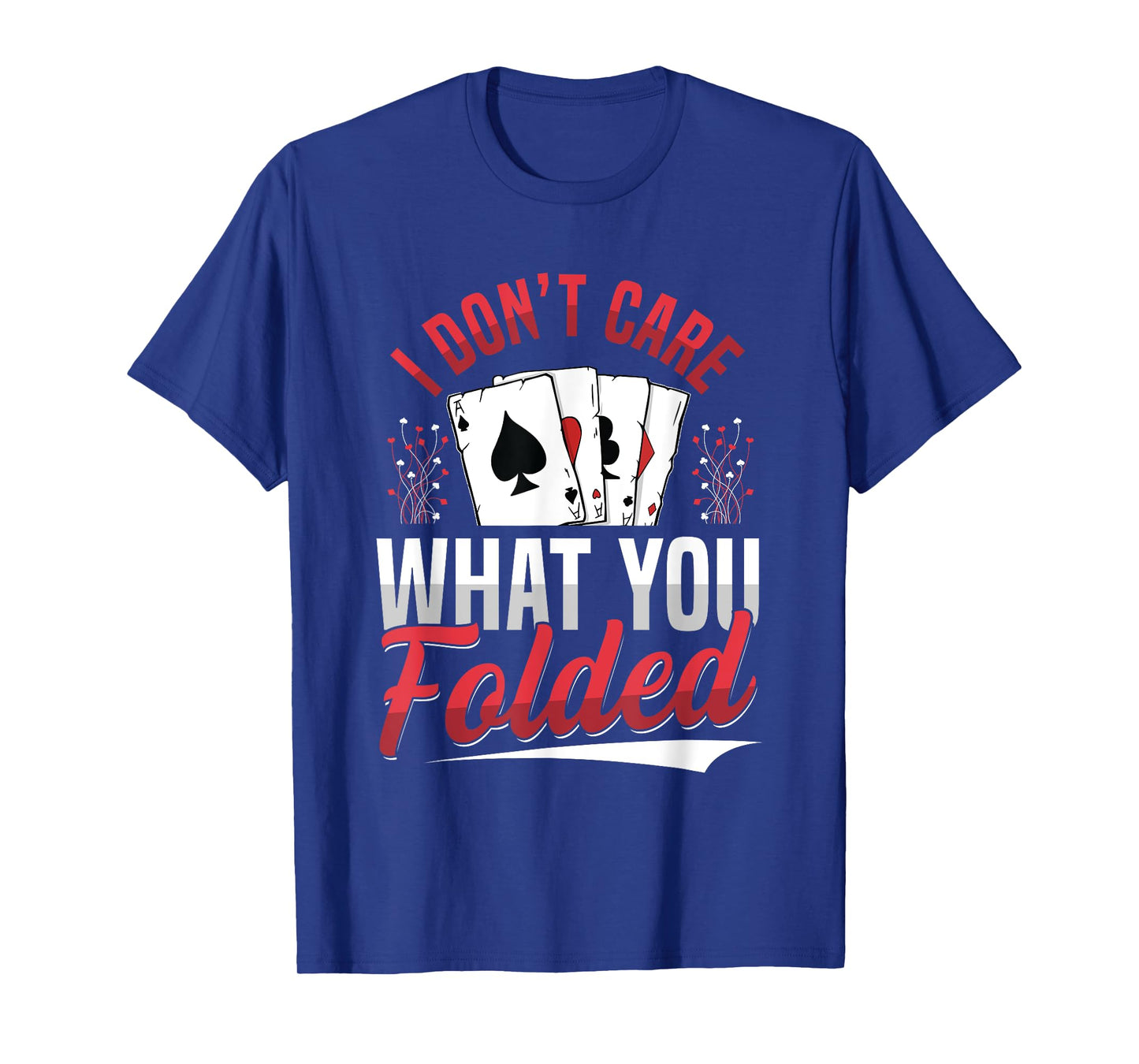 I Don't Care What You Folded Design for a Poker Player T-Shirt