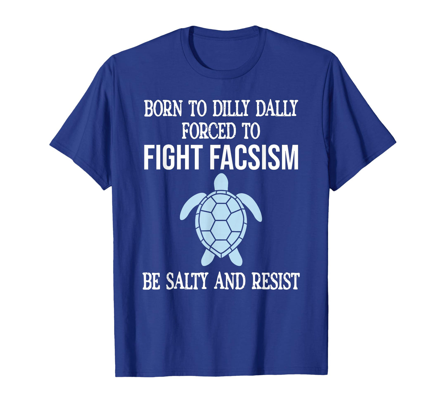 Born to Dilly Dally Forced to Fight Fascism Be Salty Resist T-Shirt