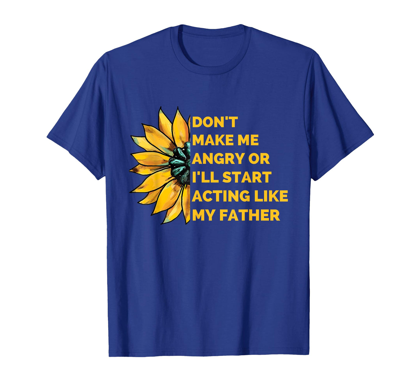 Don't Make Me Angry or I'll Start Acting Like My Father T-Shirt