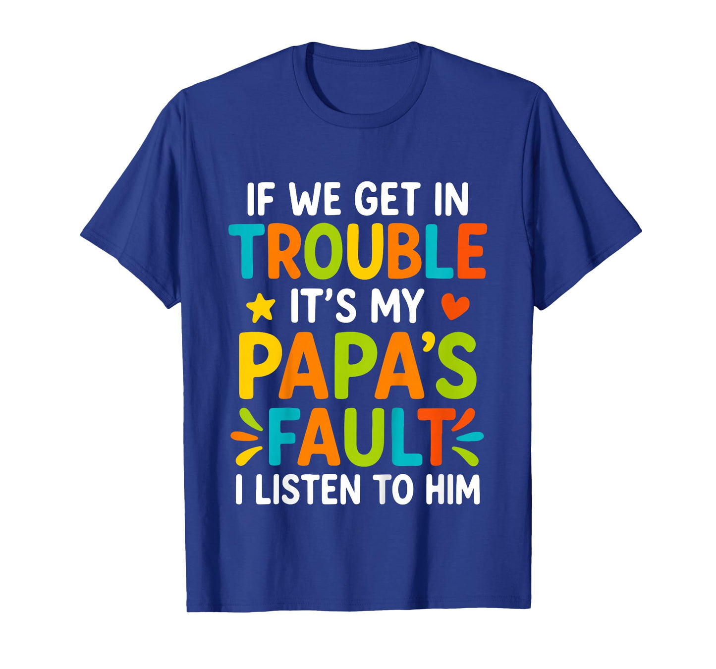 If We Get in Trouble It's My Papa's Fault I Listen to Him T-Shirt
