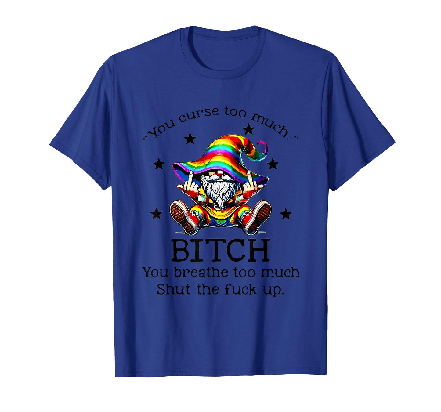 You Curse Too Much Bitch You Breathe Too Much Shut The T-Shirt