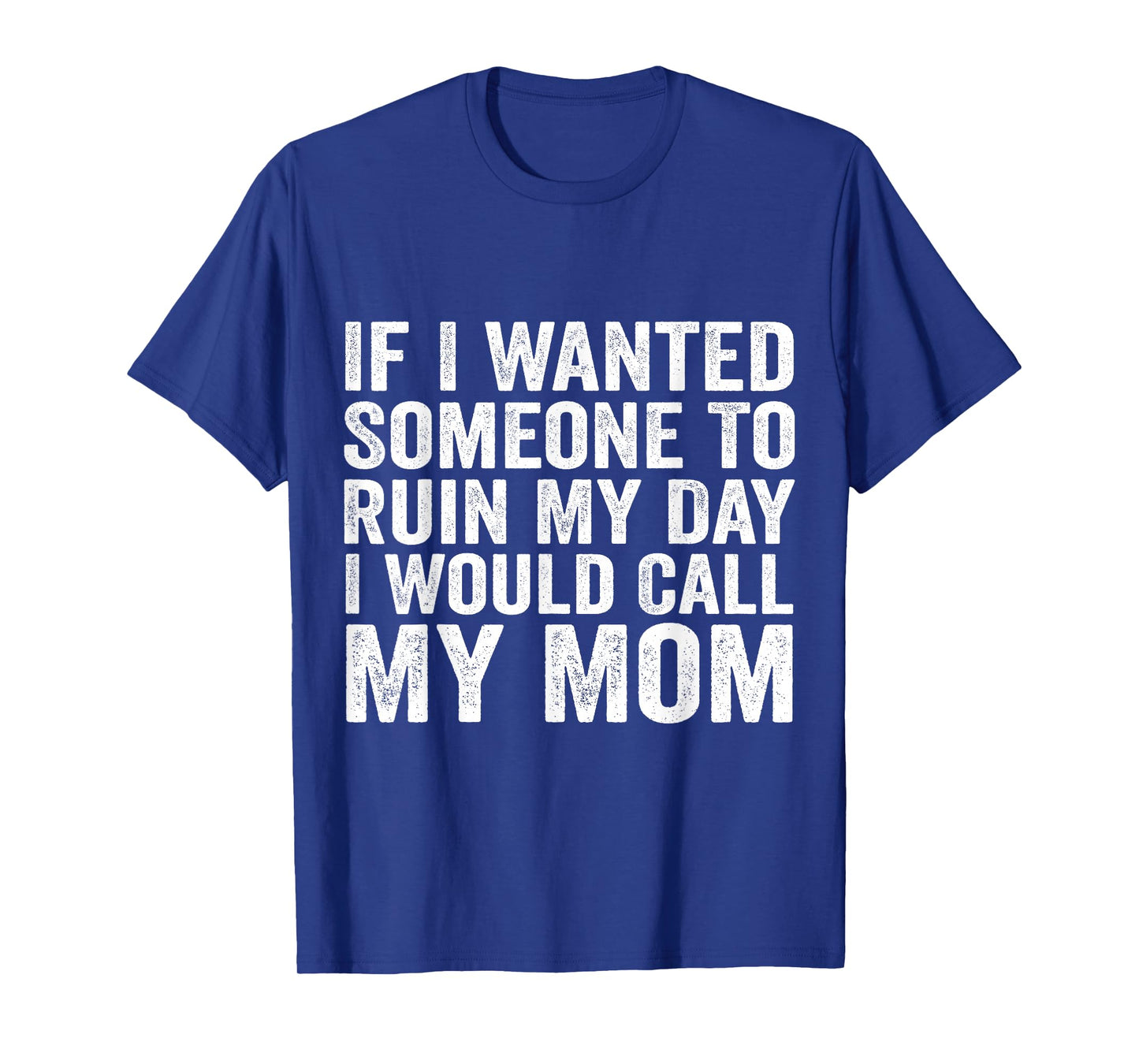 If I Wanted Someone to Ruin My Day I Would Call My Mom T-Shirt