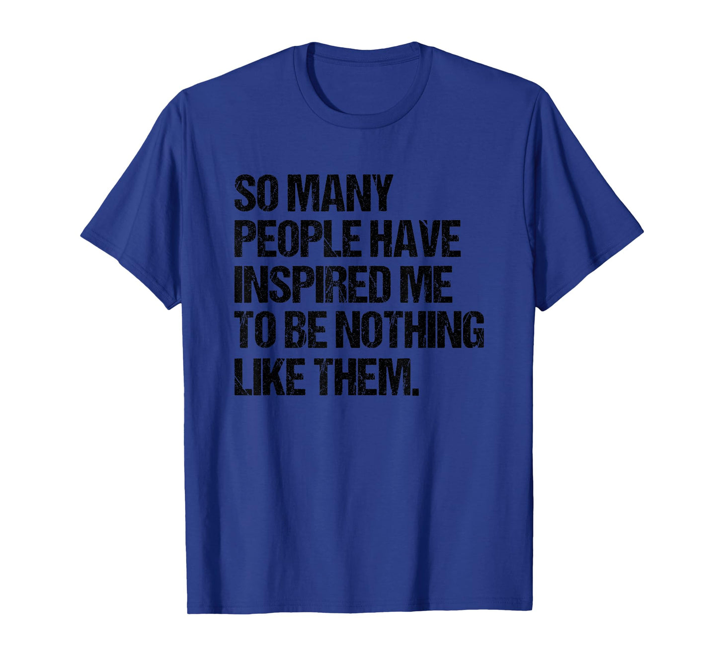 SO Many People Have Inspired ME to BE Nothing Like Them T-Shirt