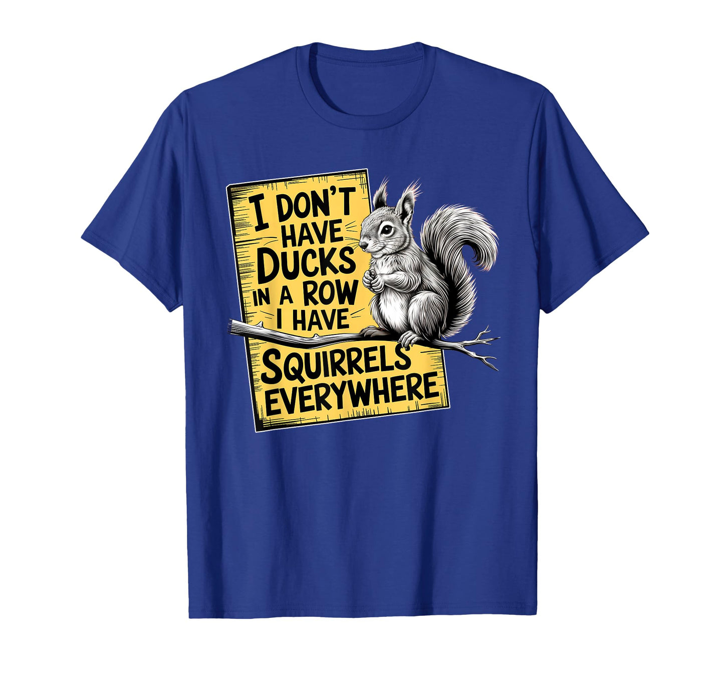I Don't Have Ducks In A Row I have Squirrels Everywhere T-Shirt