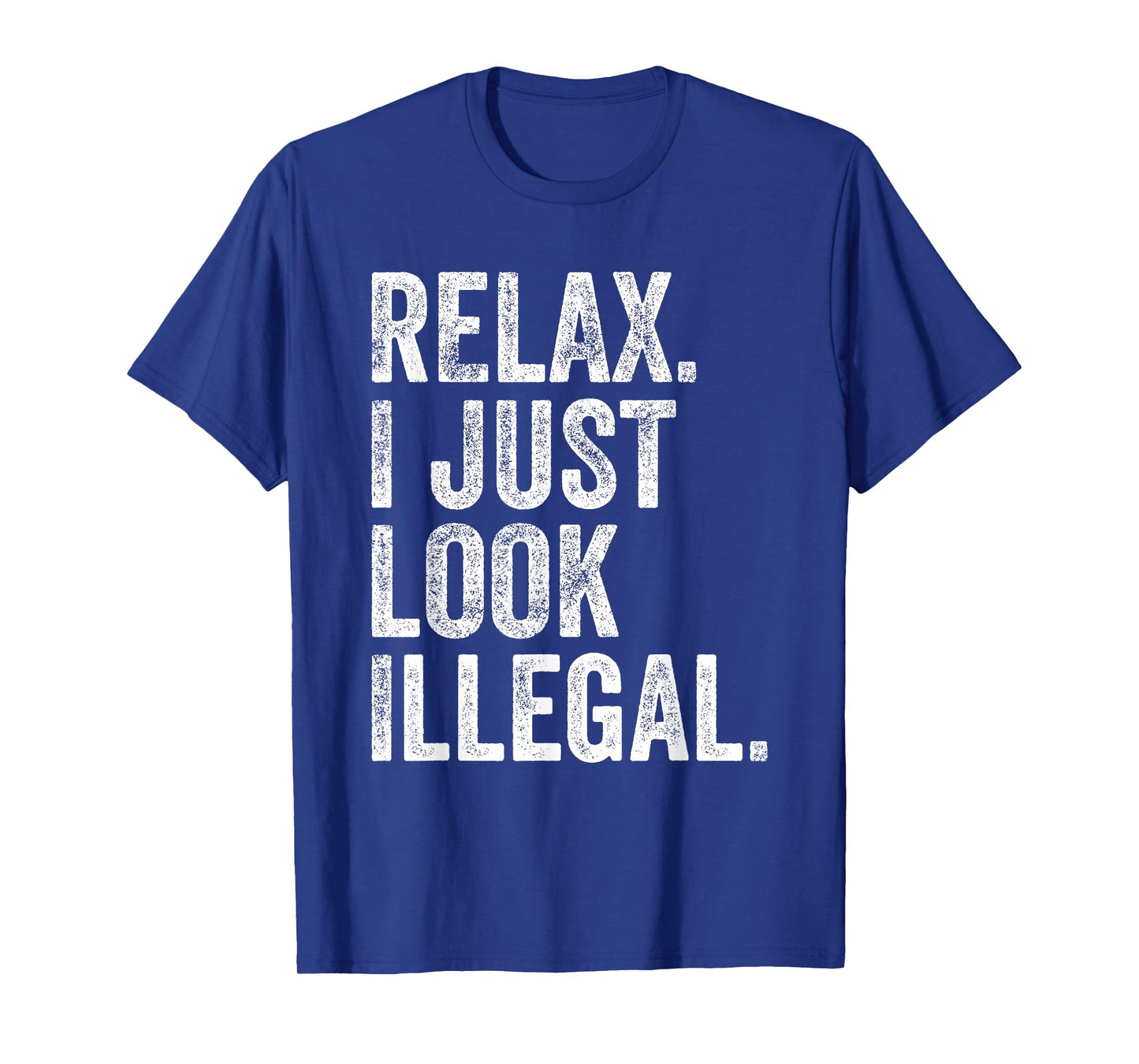 Relax, I Just Look Illegal Funny Sarcastic T-Shirt
