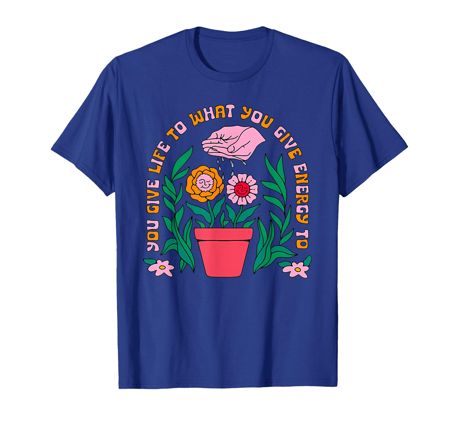 YOU GIVE LIFE TO WHAT YOU GIVE ENERGY TO Funny design T-Shirt