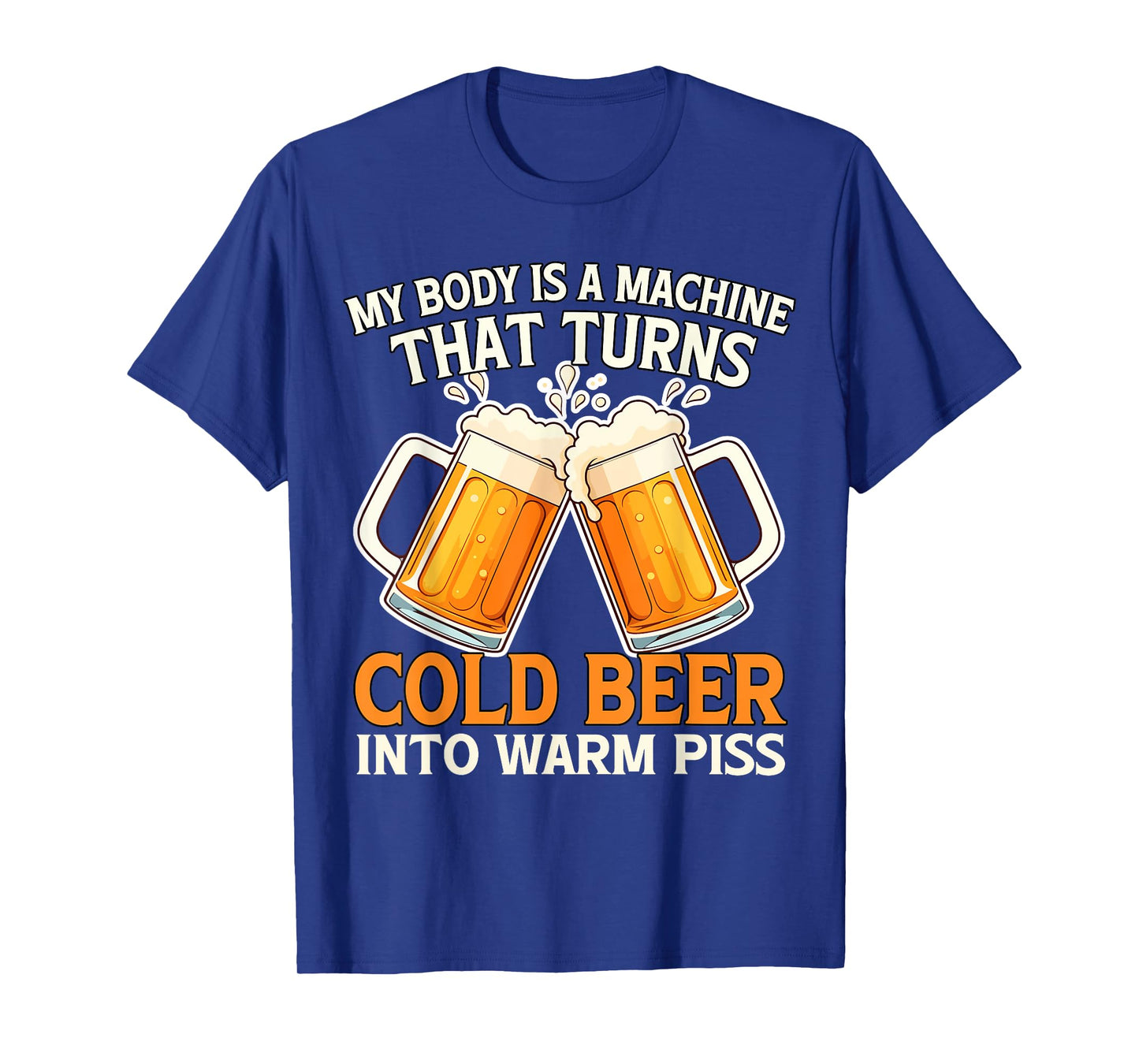 My Body Is A Machine That Turns Cold Beer Into Warm Piss T-Shirt