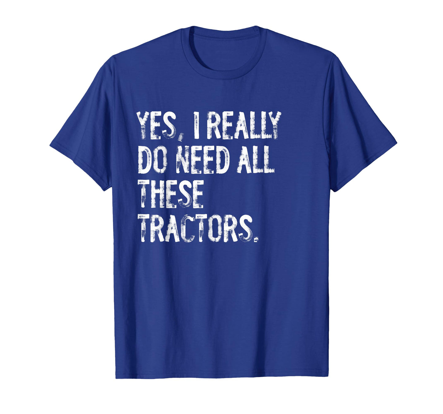 Yes I Really Do Need All These Tractors T-Shirt