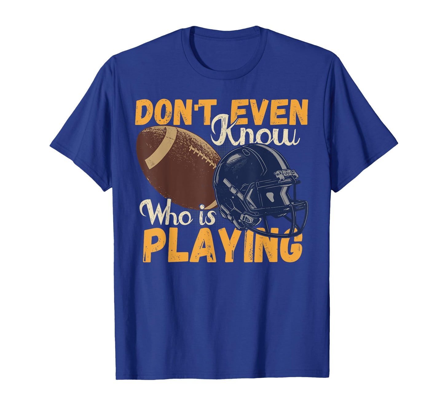I Don't Even Know Who Is Playing Funny Football Fan Game Day T-Shirt