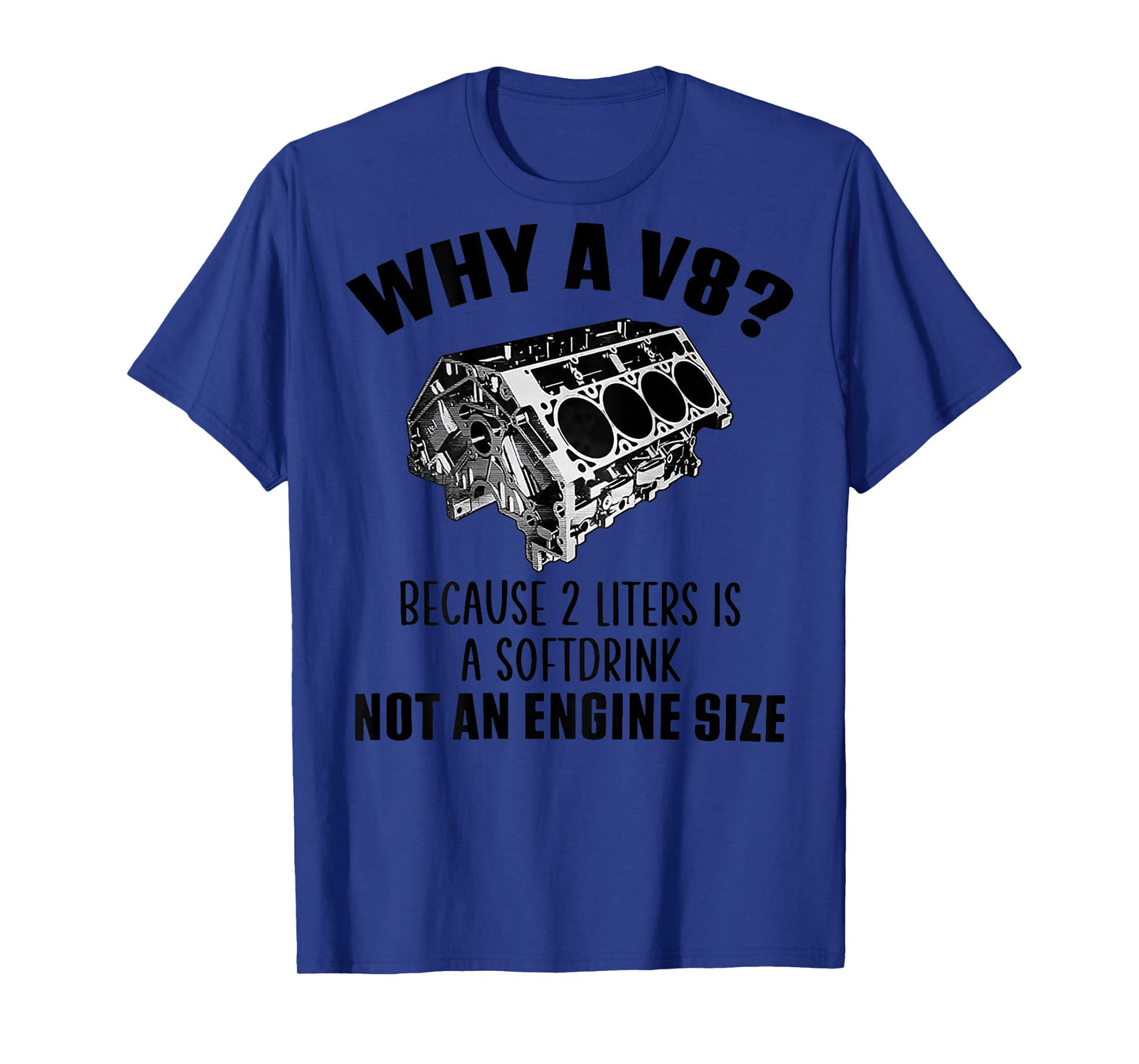 Why A V8 Because 2 Liters Is A Soft Drink Not An (on back) T-Shirt