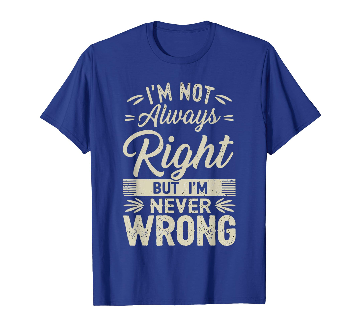 I'm Not Always Right But I'm Never Wrong Hilarious Sarcastic T-Shirt