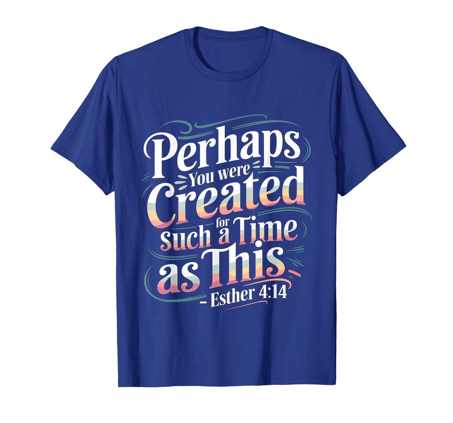 Perhaps You Were Created For Such A Time As This ----- T-Shirt