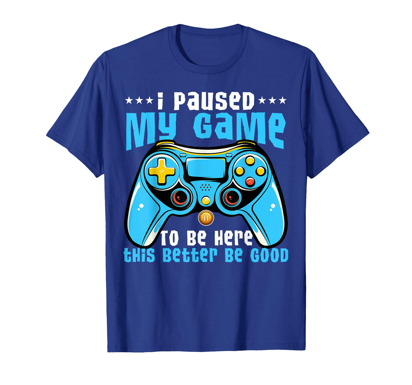 I Paused My Game To Be Here This Better Be Good Video Game T-Shirt