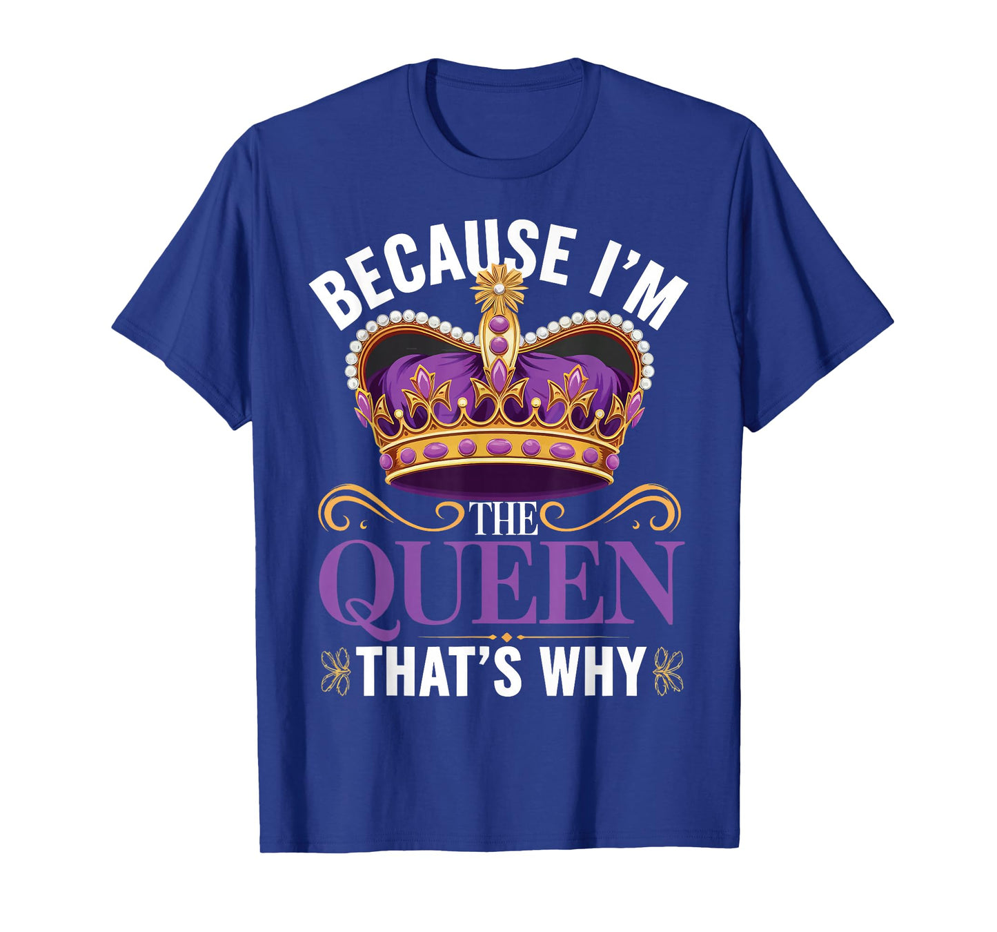 Because I'm The Queen That's Why T-Shirt
