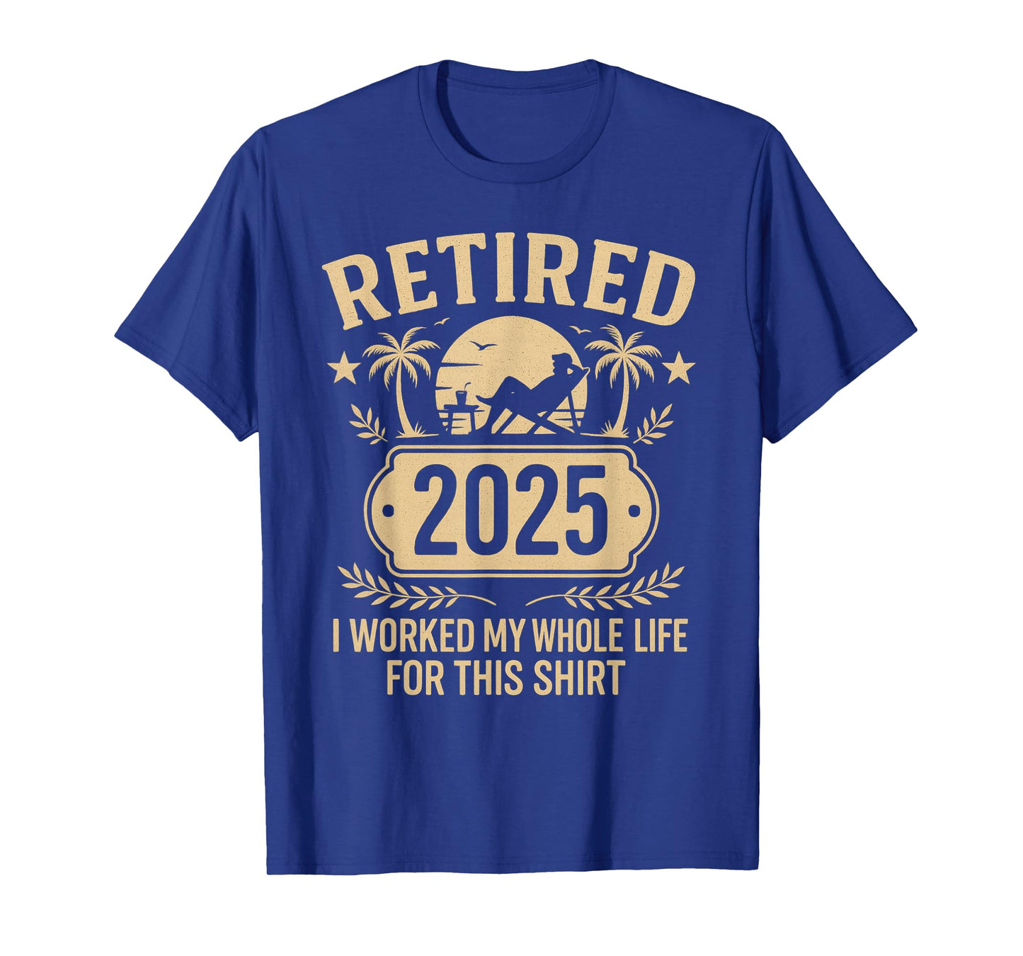 Retired 2025 Retirement Worked Whole Life for This T-Shirt