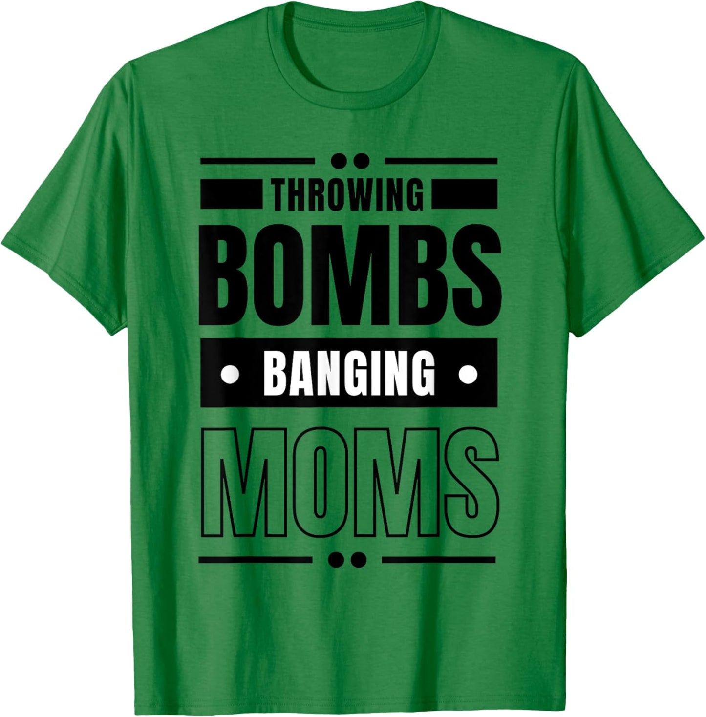 Throwing Bombs and Banging Moms, Throwing Bombs Banging Moms T-Shirt - T-Shirt | Irish Green