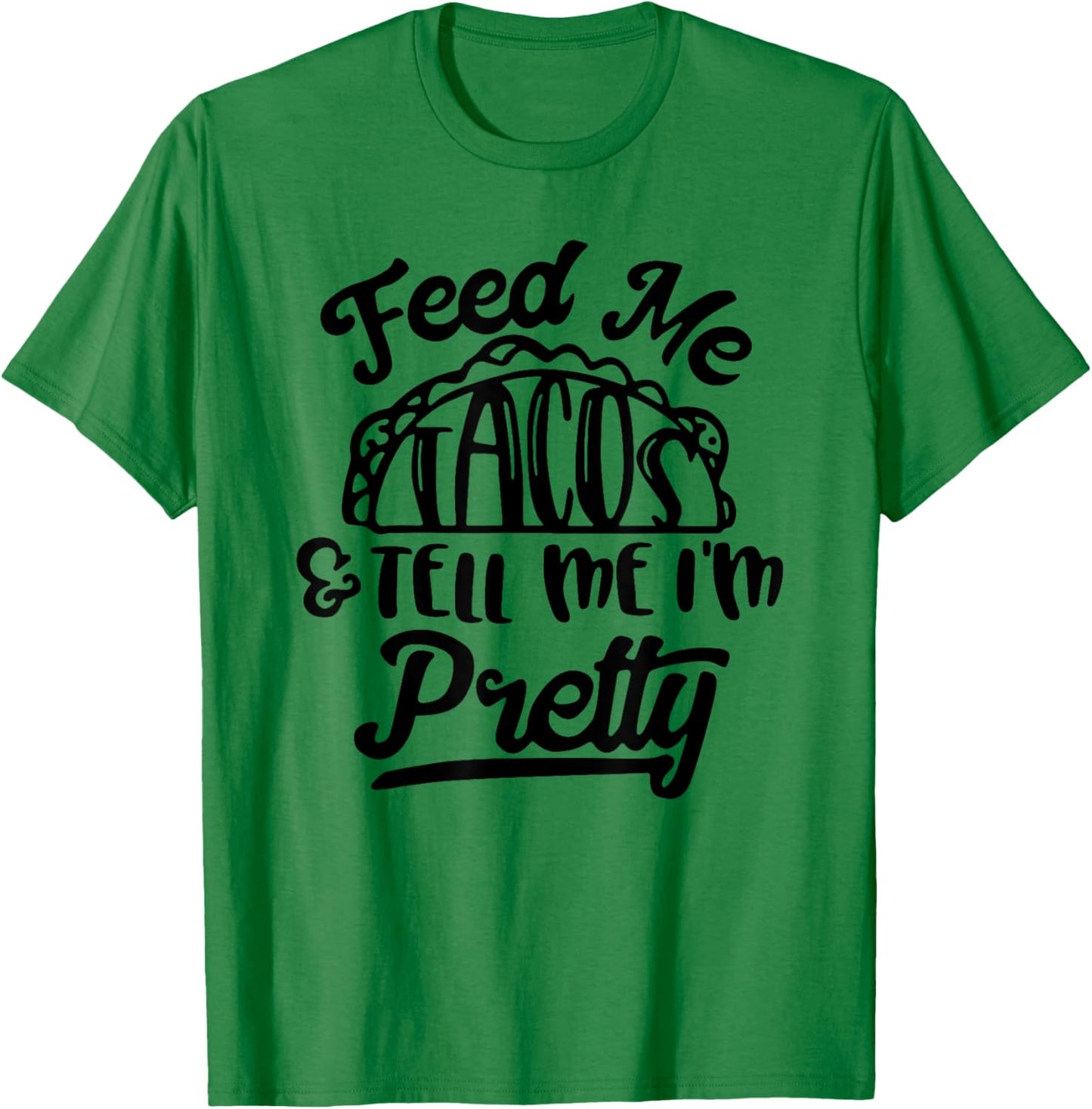 Feed Me Tacos and Tell Me I'm Pretty T-Shirt - T-Shirt | Irish Green