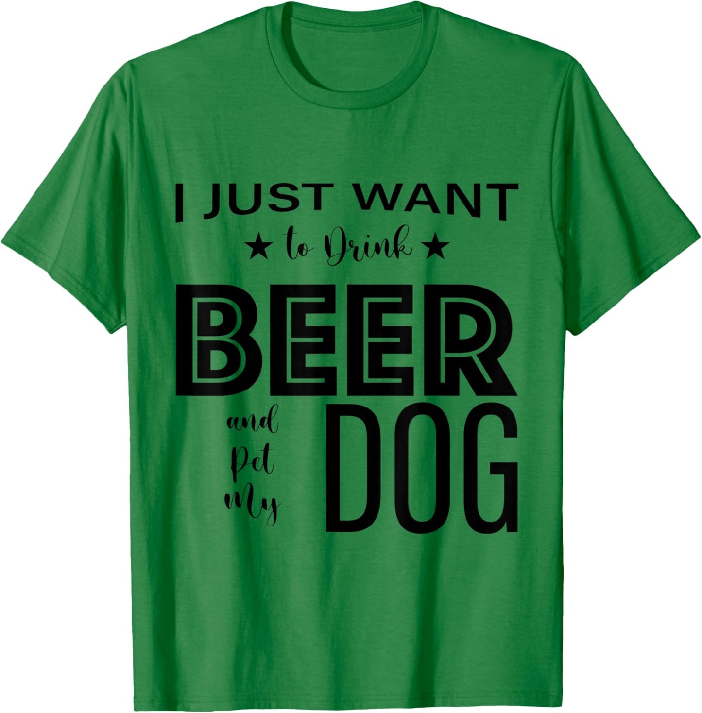 I Just Want to Drink Beer and Pet my Dog, Funny Dog Lover D T-Shirt - T-Shirt | Irish Green