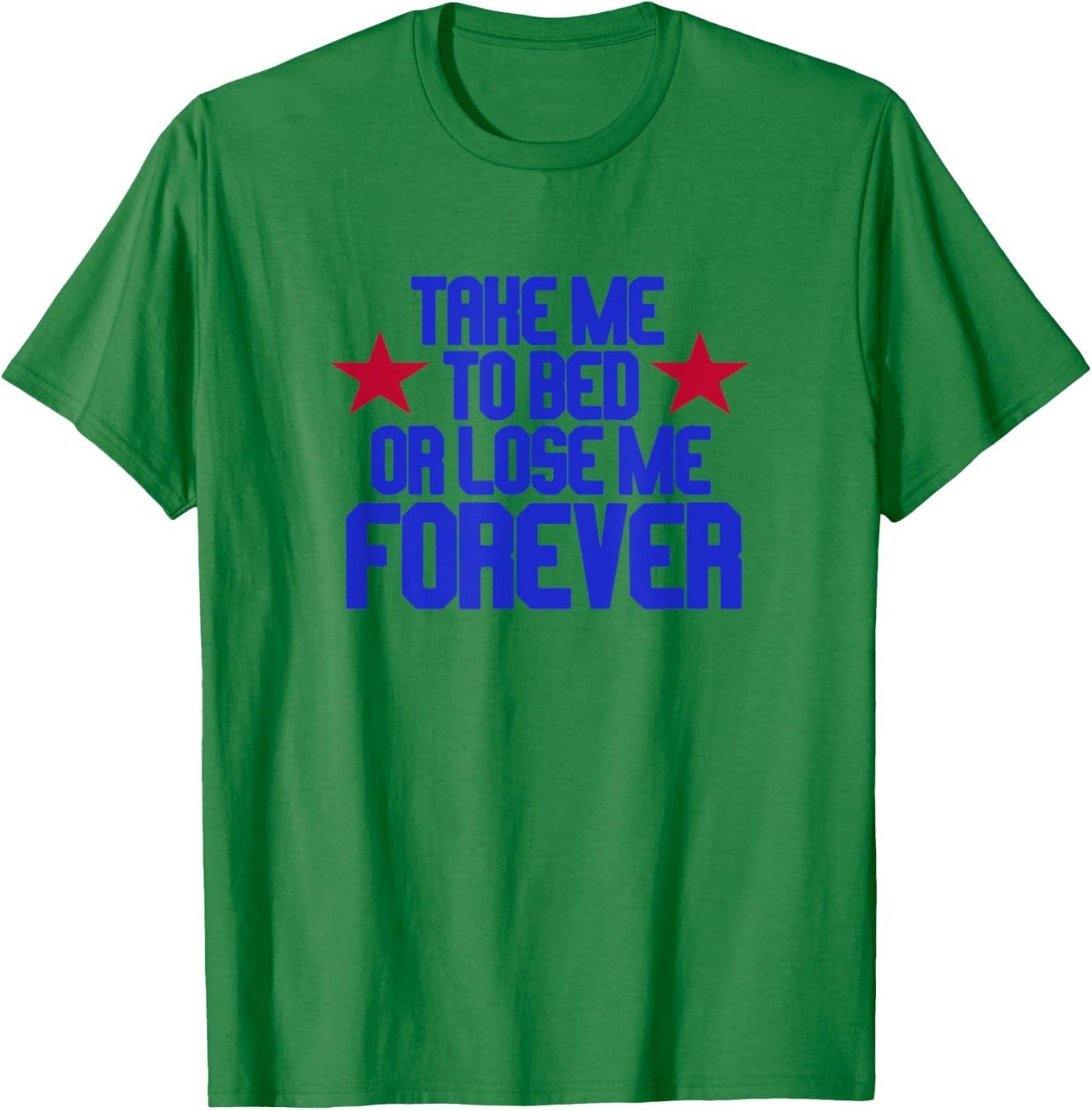 Take Me To Bed Or Lose Me Forever T-Shirt - T-Shirt | Irish Green
