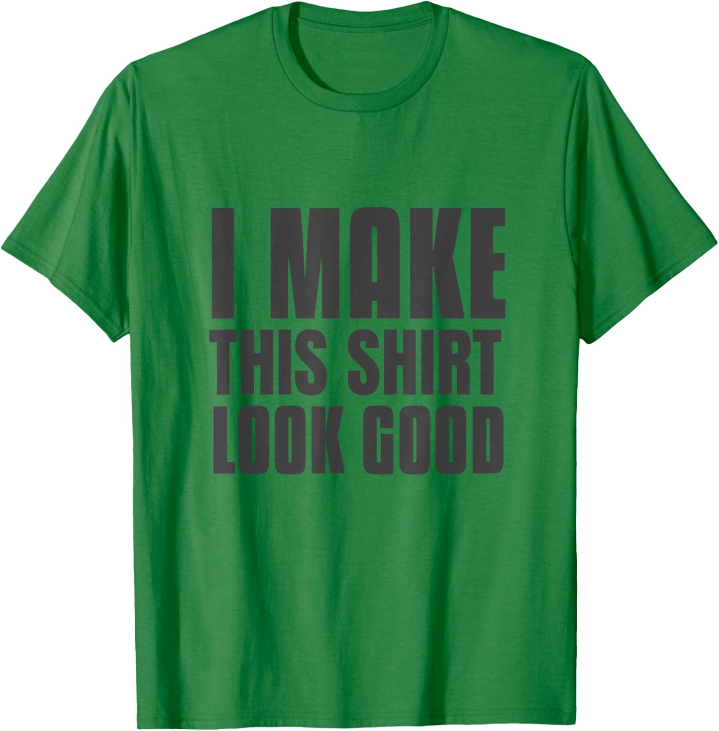 Funny Text Of I Make This Shirt Look Good Funny Shirt Quote T-Shirt - T-Shirt | Irish Green