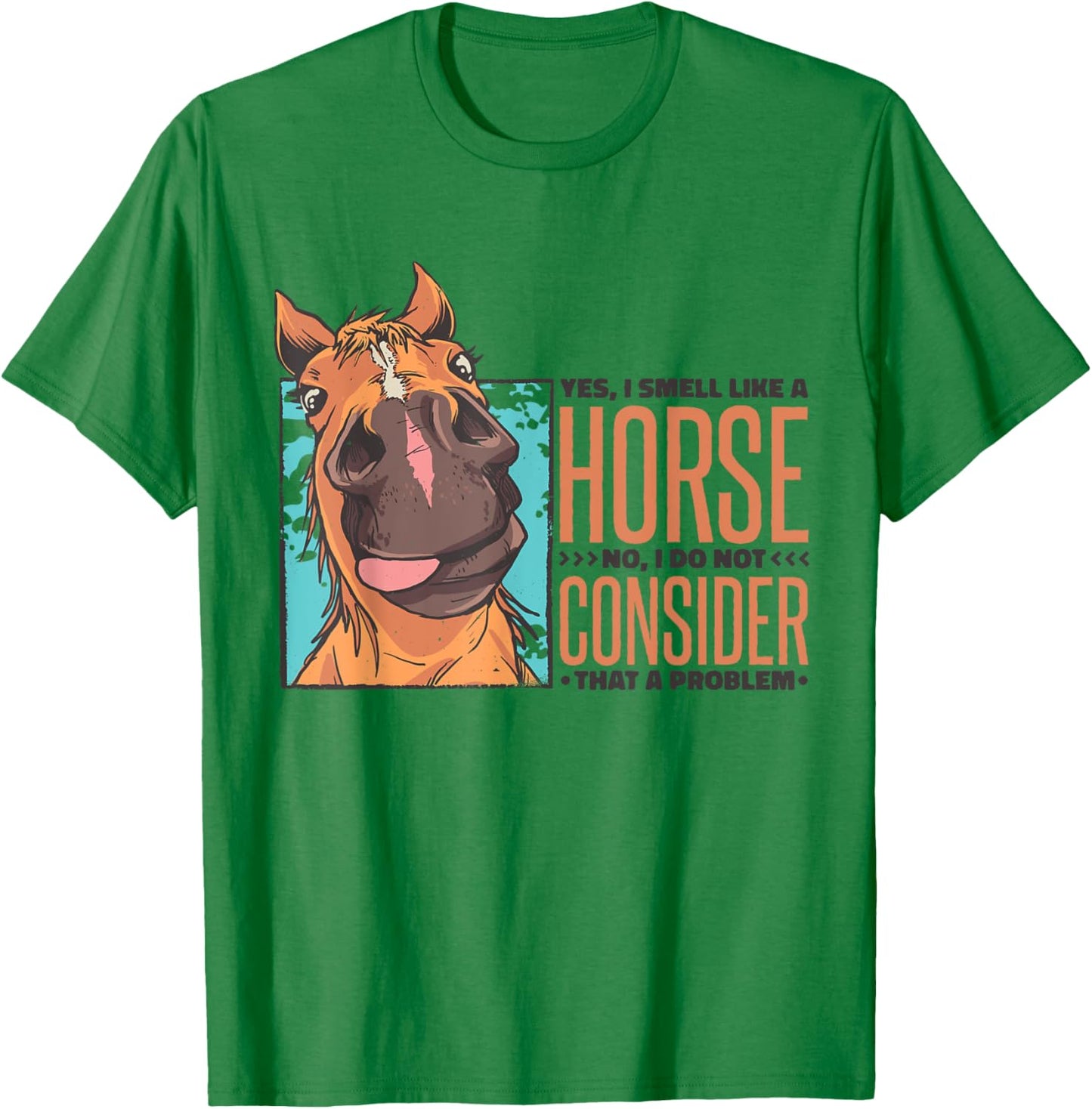 Yes I Smell Like A Horse No I Do Not Consider That A Problem T-Shirt - T-Shirt | Irish Green