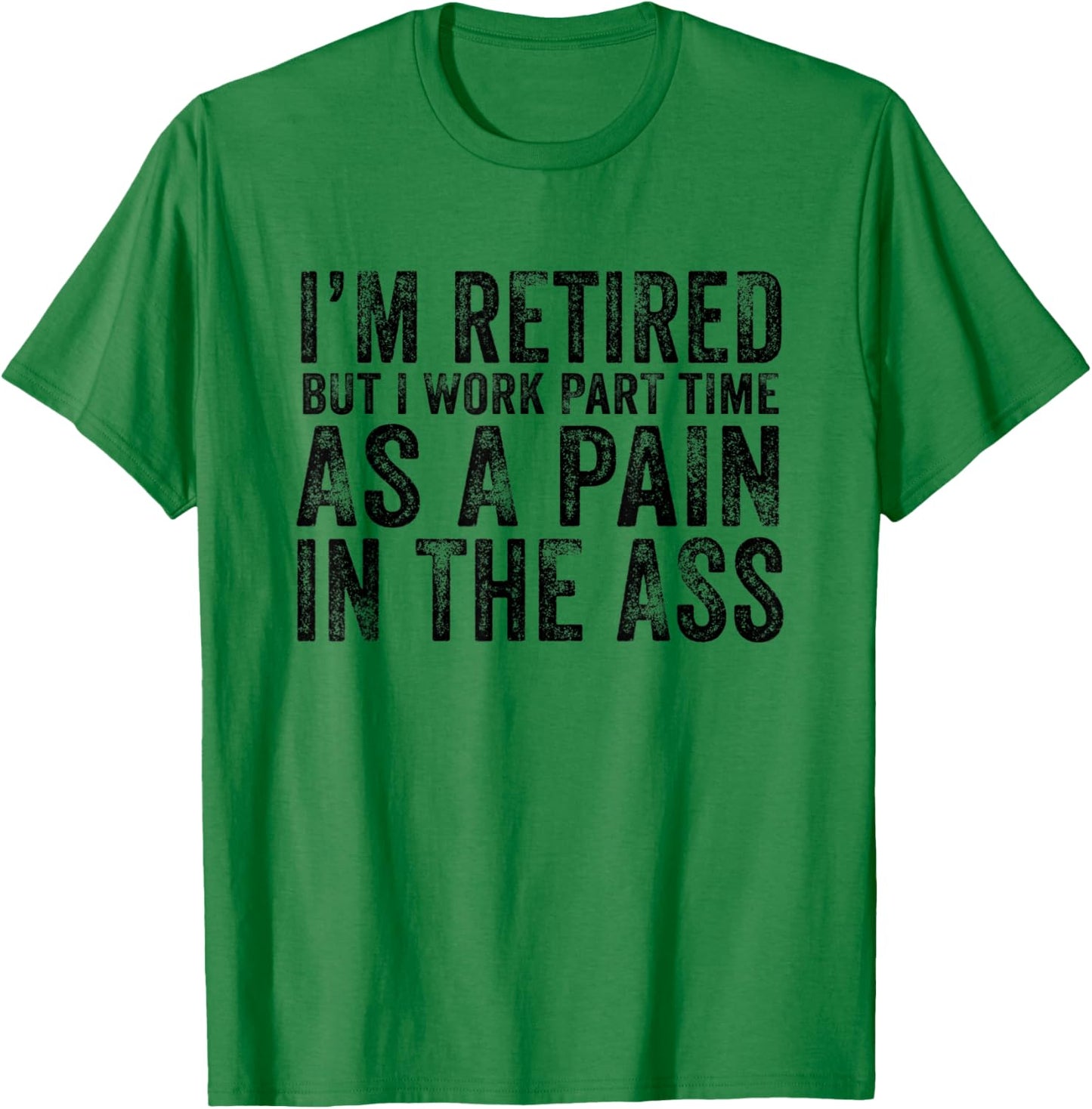 I'm Retired But I Work Part Time As A Pain In The Ass T-Shirt - T-Shirt | Irish Green