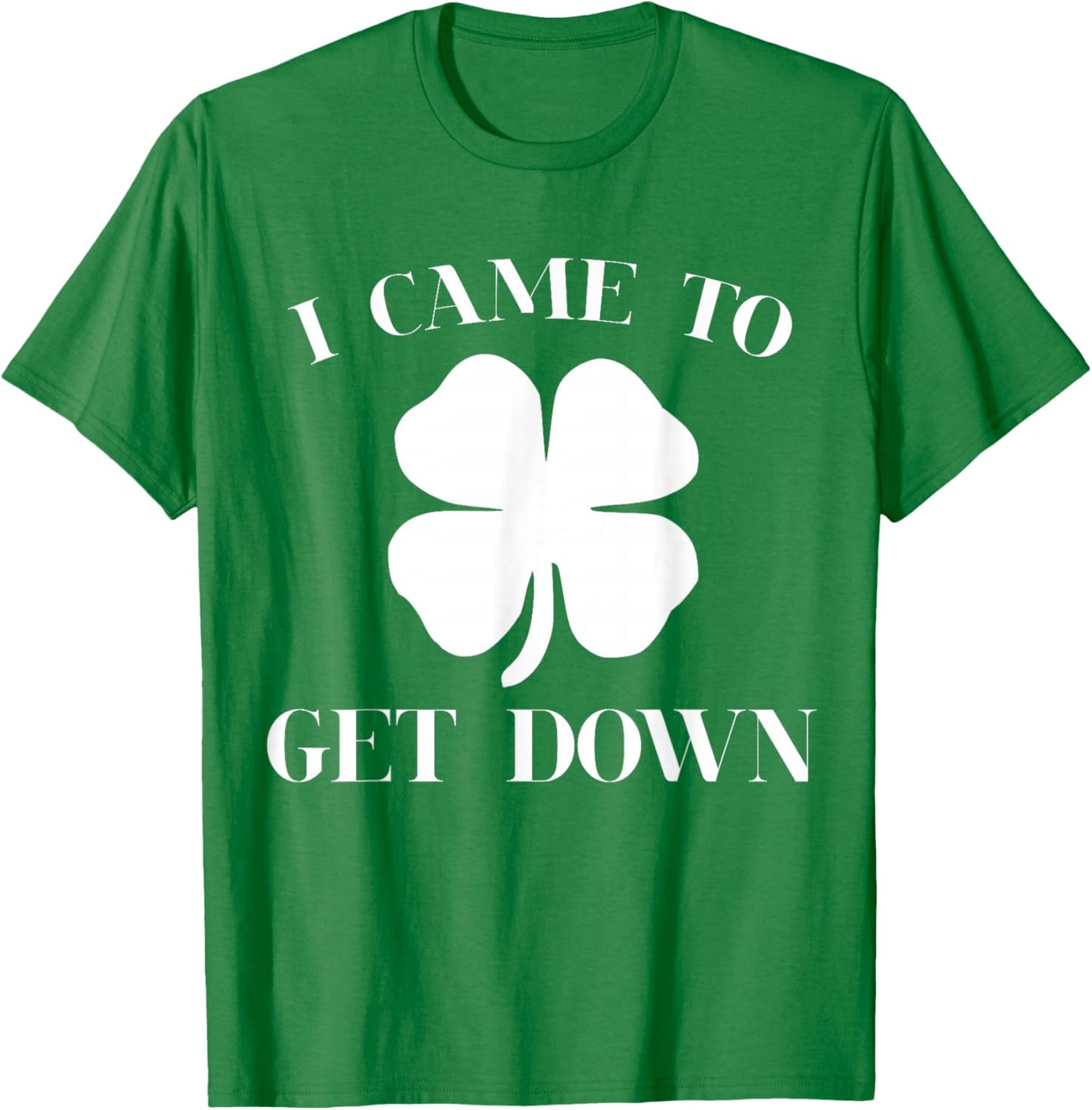 Funny I Came to Get Down Cool St Patrick's Day Green Gift T-Shirt - T-Shirt | Irish Green