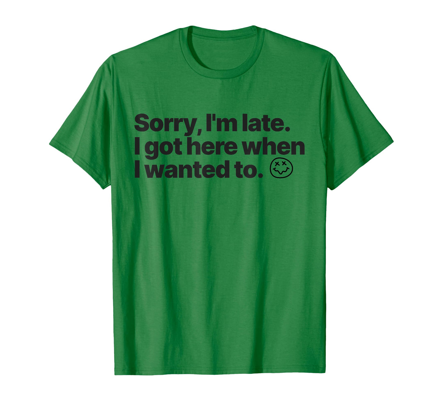 Sorry I'm Late I Got Here When I Wanted To Funny Sarcastic T-Shirt