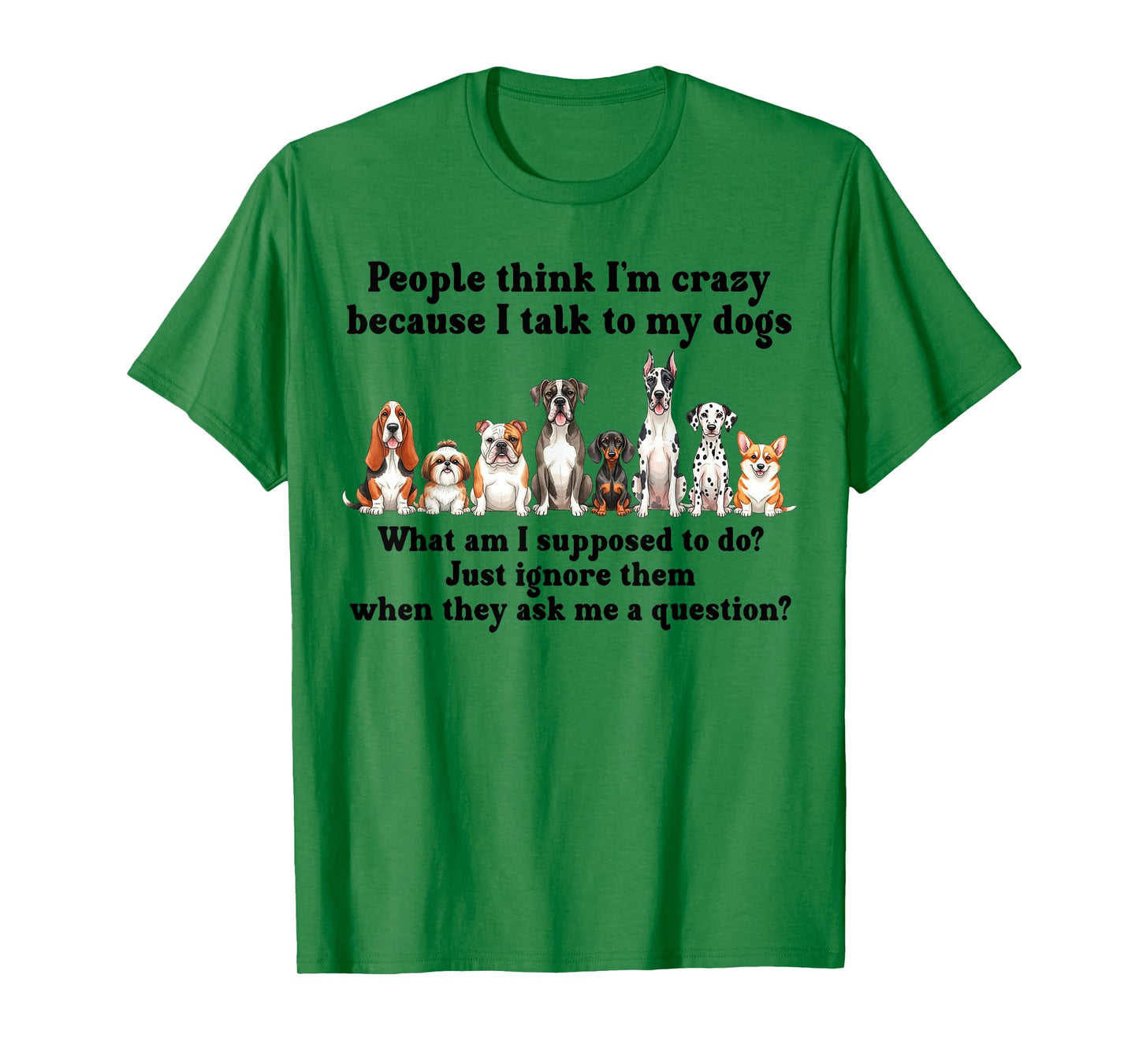 Dog Lover People Think I’m Crazy Because I Talk to My Dogs T-Shirt