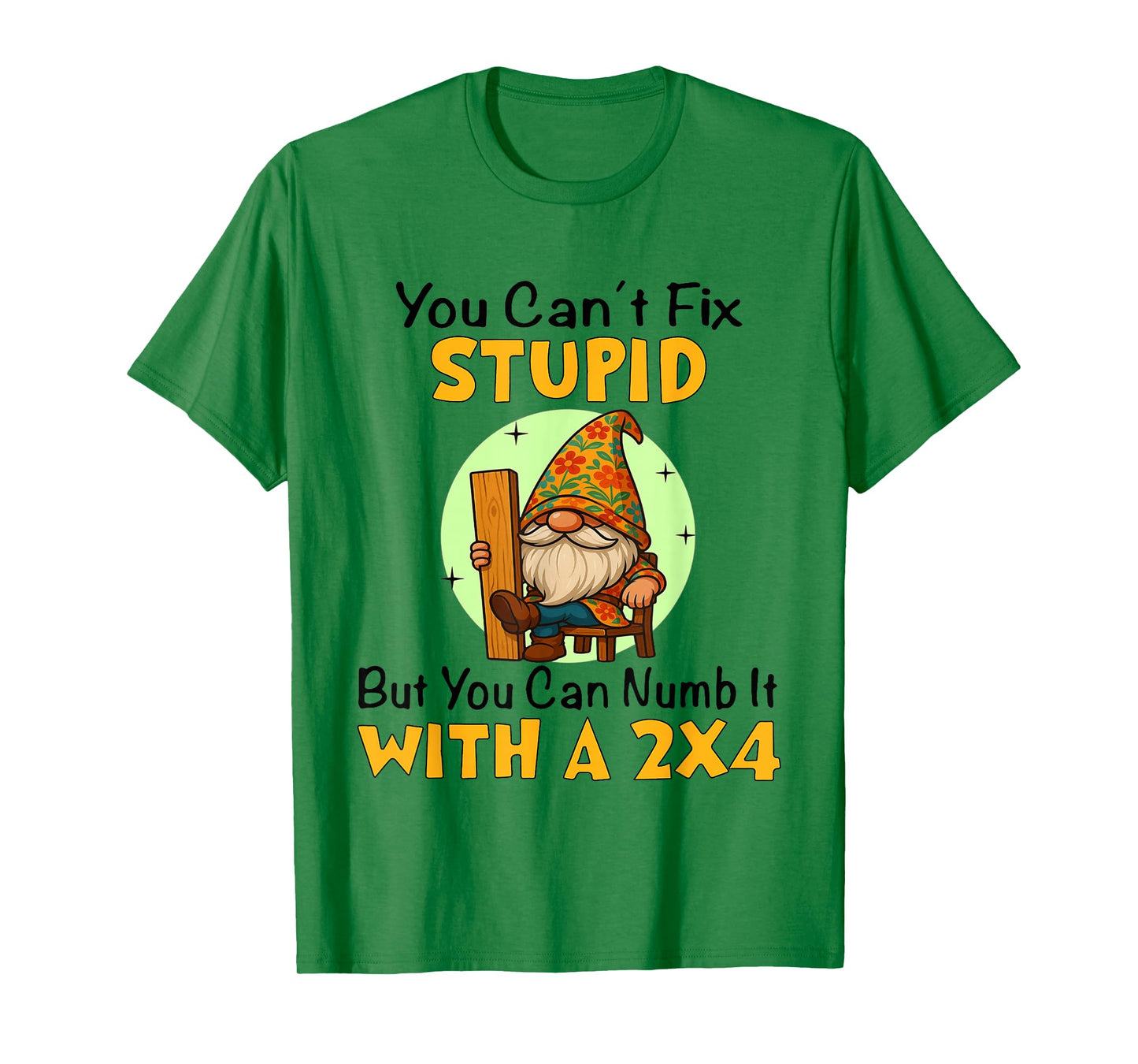 You Can't Fix Stupid But You Can Numb It with A 2x4 Funny T-Shirt