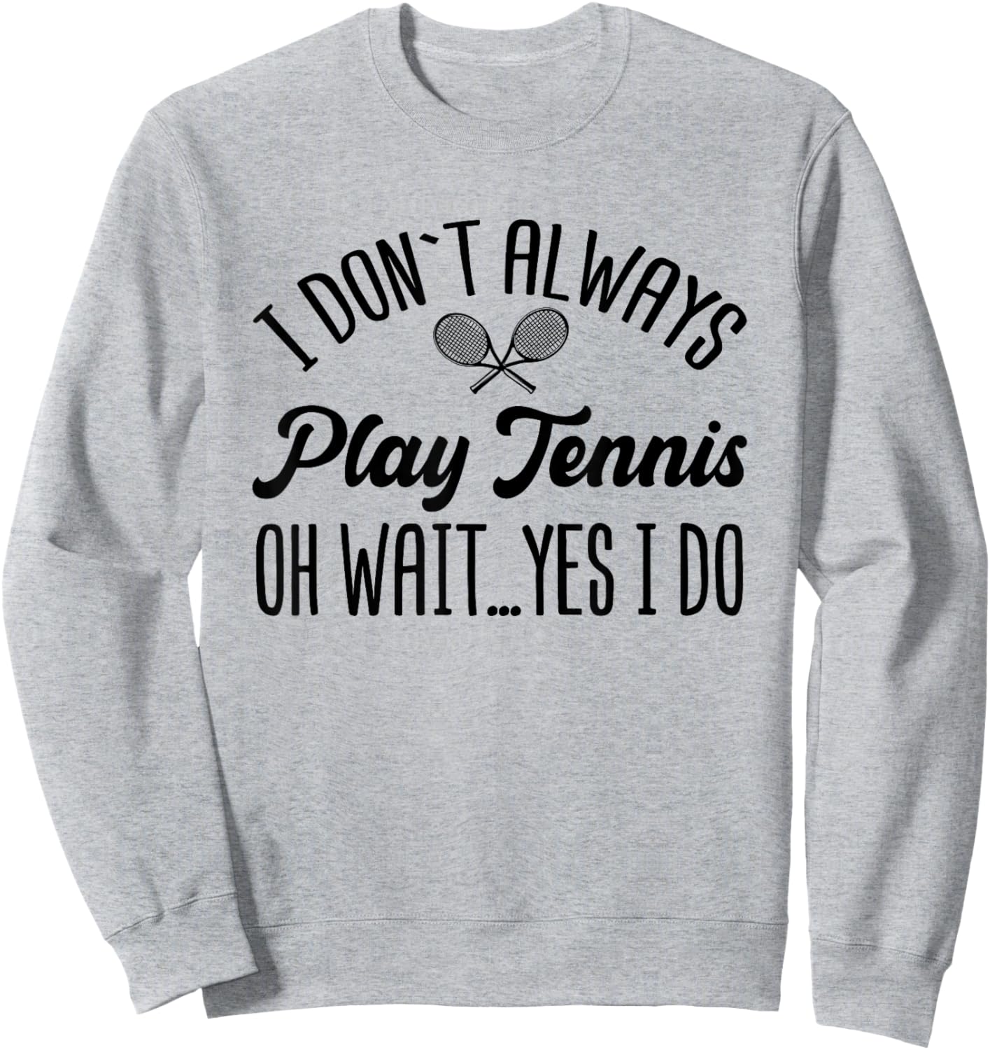 I Don't Always Play Tennis Oh Wait Yes I Do Funny Gift Sweatshirt - Sweatshirt | Ash