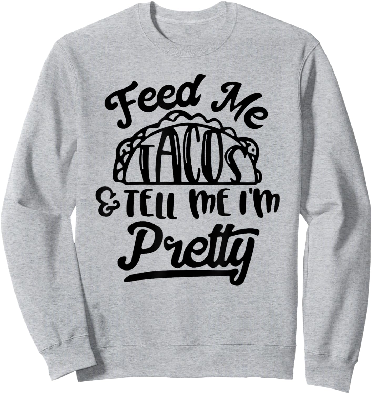 Feed Me Tacos and Tell Me I'm Pretty Sweatshirt - Sweatshirt | Ash