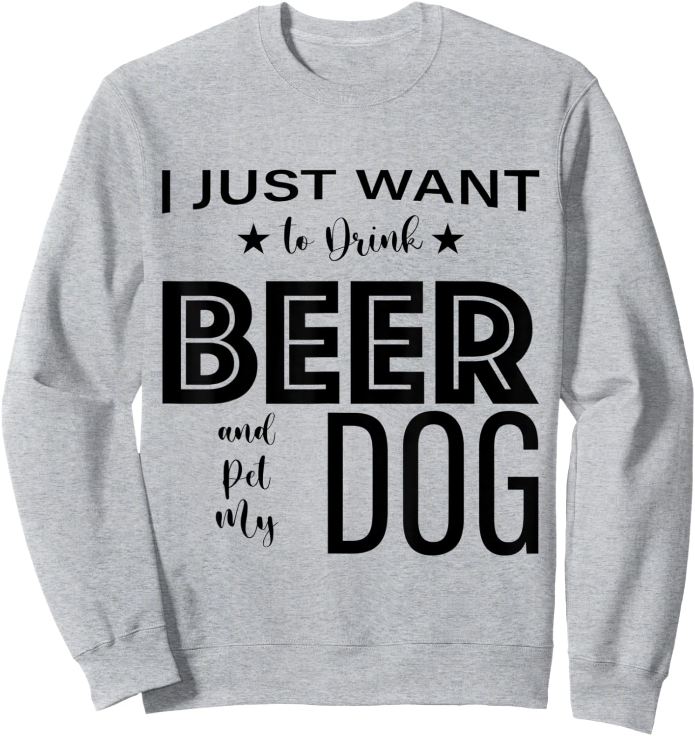 I Just Want to Drink Beer and Pet my Dog, Funny Dog Lover D Sweatshirt - Sweatshirt | Ash