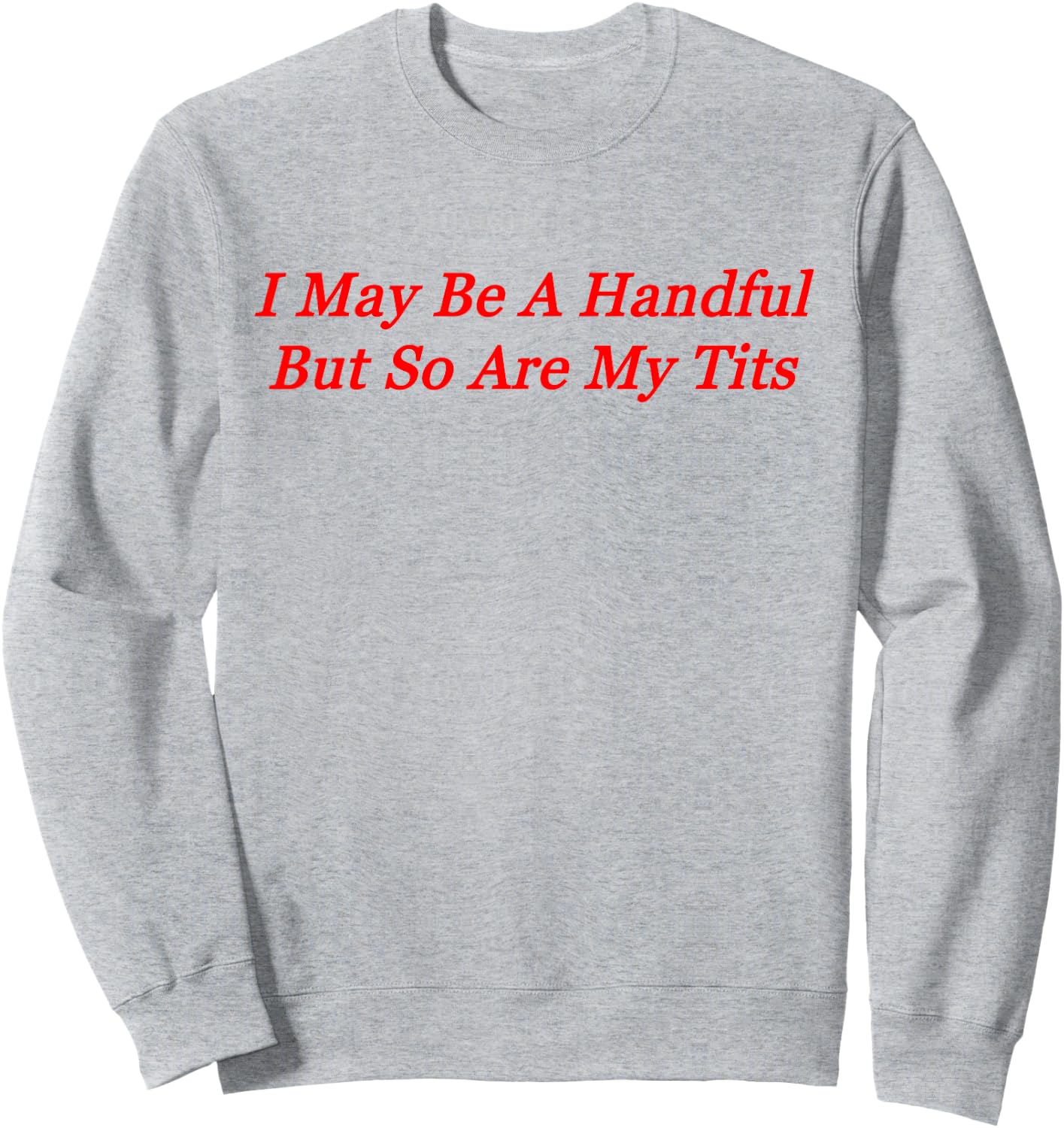 I May Be A Handful But So Are My Tits Sweatshirt - Sweatshirt | Ash