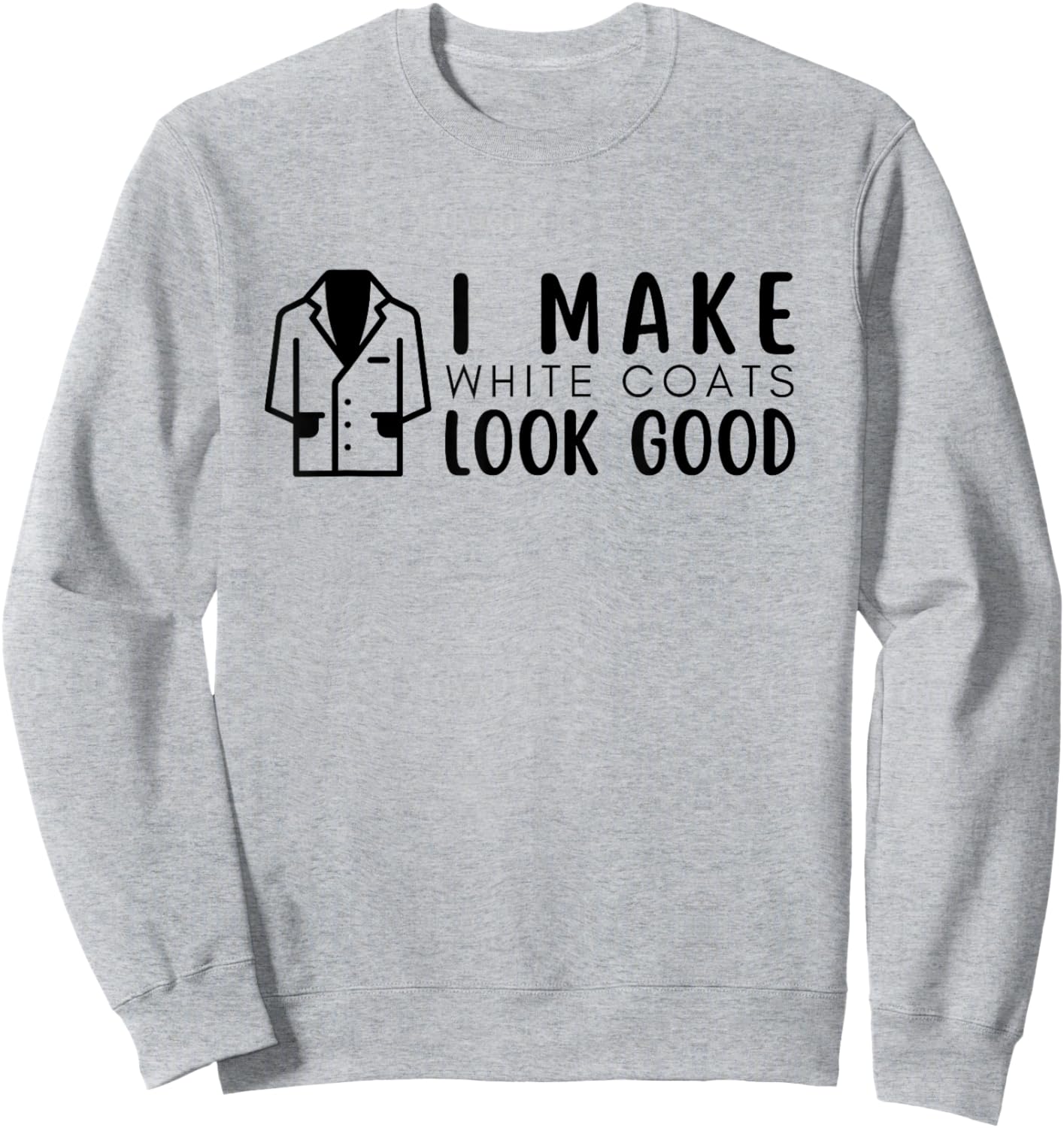 White Coat Ceremony, I Make White Coats Look Good, 2024 Sweatshirt - Sweatshirt | Ash