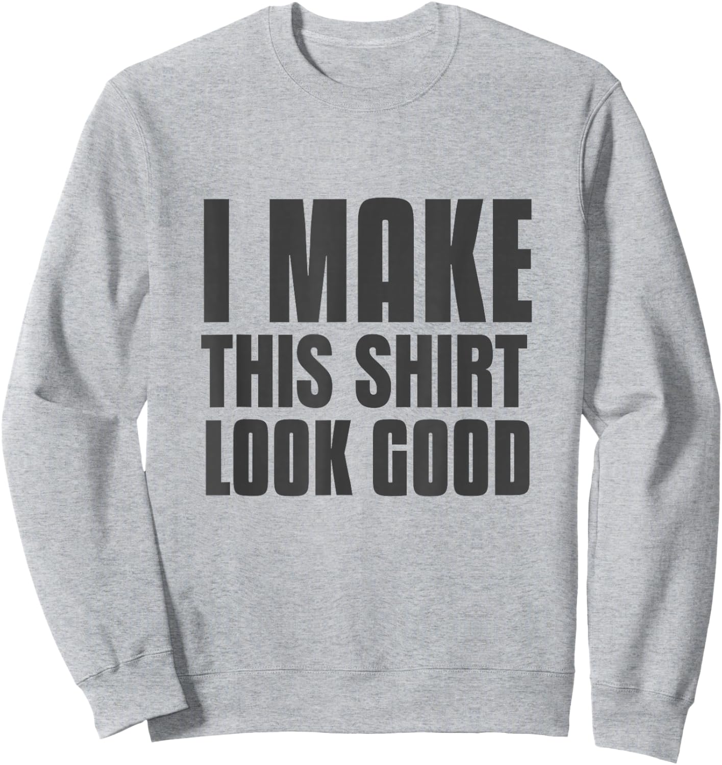 Funny Text Of I Make This Shirt Look Good Funny Shirt Quote Sweatshirt - Sweatshirt | Ash