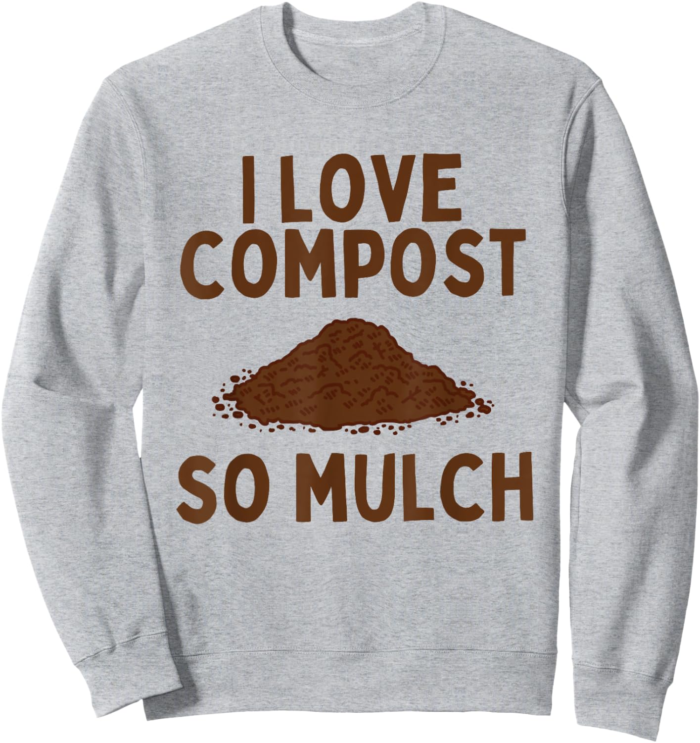 I Love Compost So Mulch Funny Garden Sweatshirt - Sweatshirt | Ash